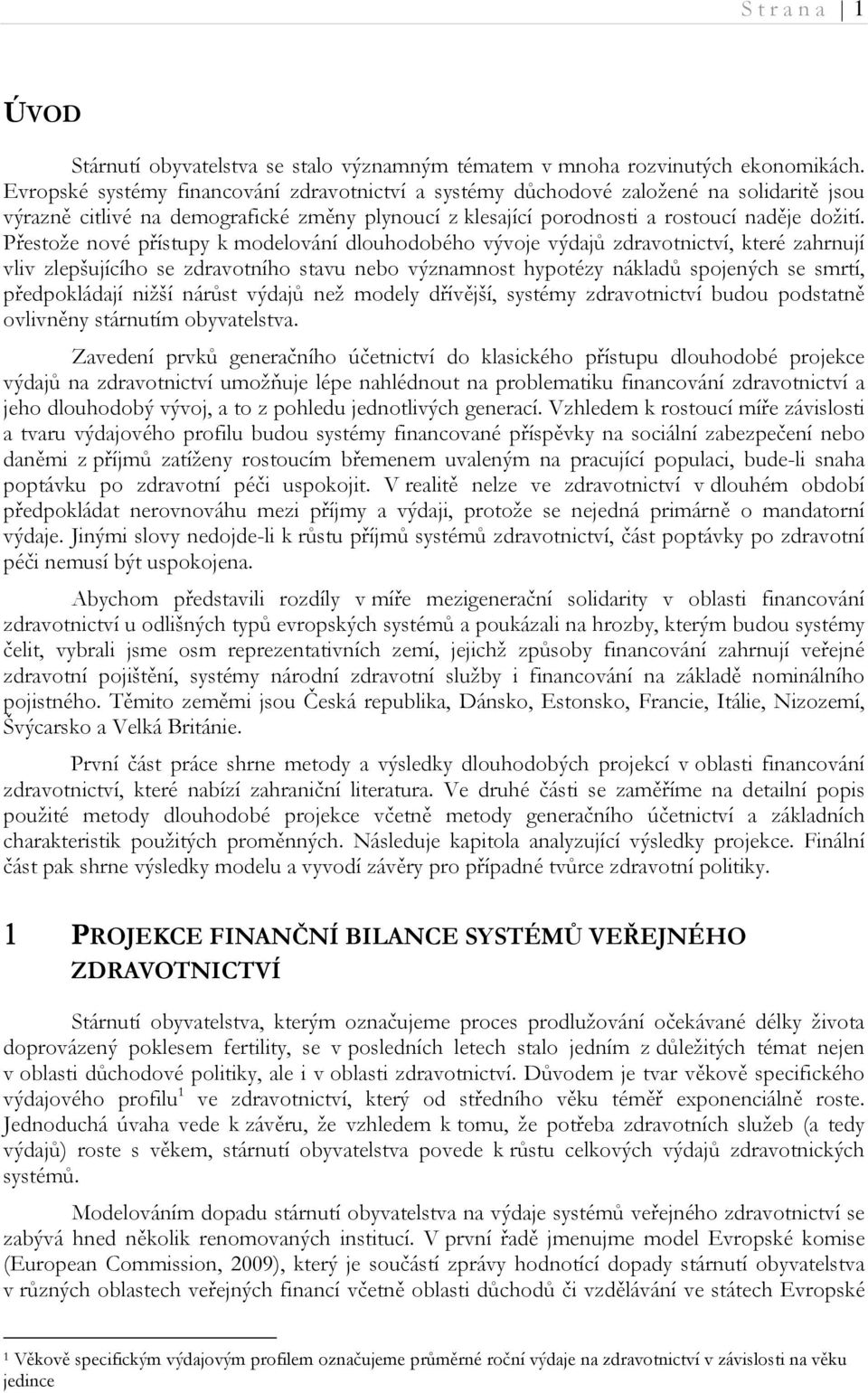 Přesože nové přísupy k modelování dlouhodobého vývoje výdajů zdravonicví, keré zahrnují vliv zlepšujícího se zdravoního savu nebo významnos hypoézy nákladů spojených se smrí, předpokládají nižší