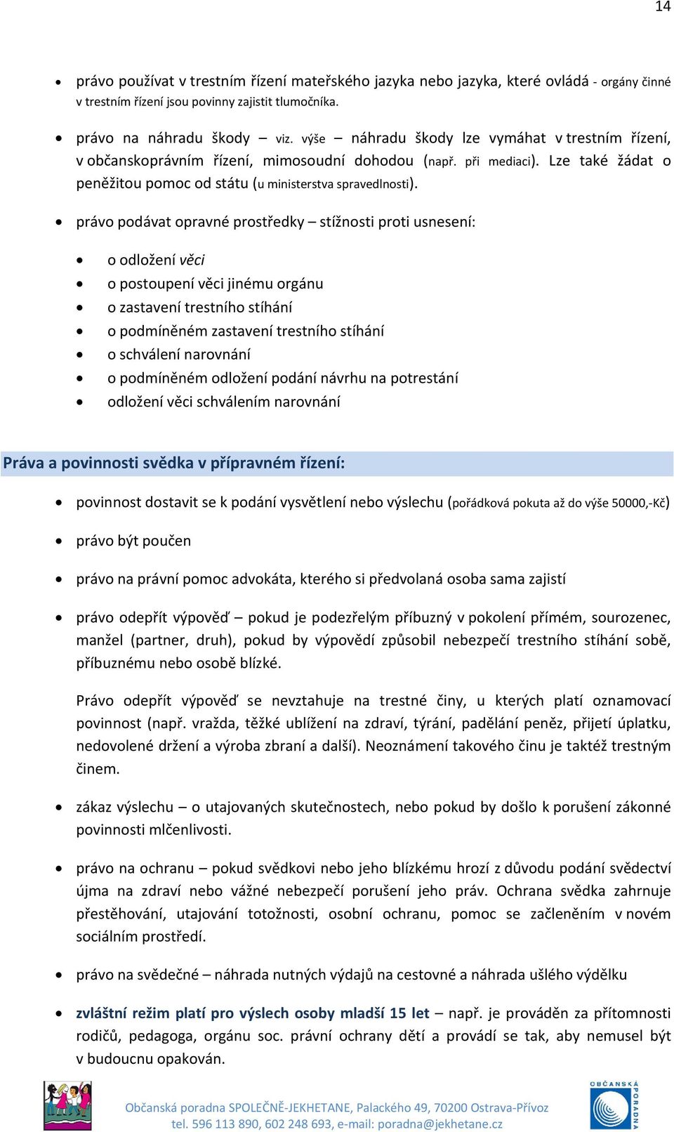 právo podávat opravné prostředky stížnosti proti usnesení: o odložení věci o postoupení věci jinému orgánu o zastavení trestního stíhání o podmíněném zastavení trestního stíhání o schválení narovnání