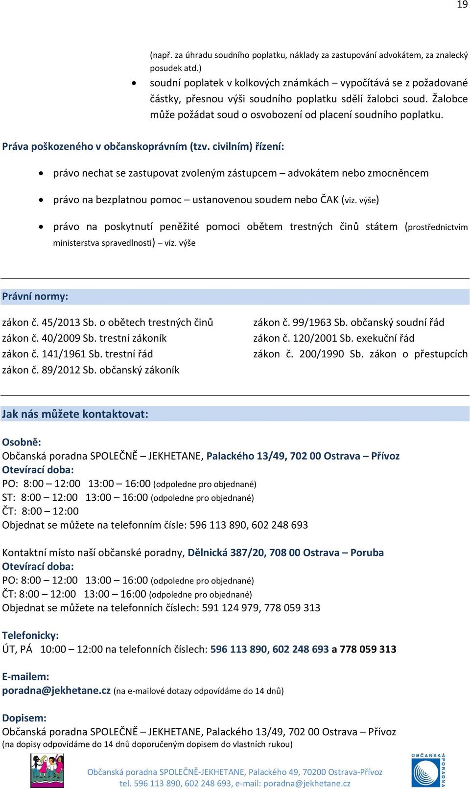 Práva poškozeného v občanskoprávním (tzv. civilním) řízení: právo nechat se zastupovat zvoleným zástupcem advokátem nebo zmocněncem právo na bezplatnou pomoc ustanovenou soudem nebo ČAK (viz.