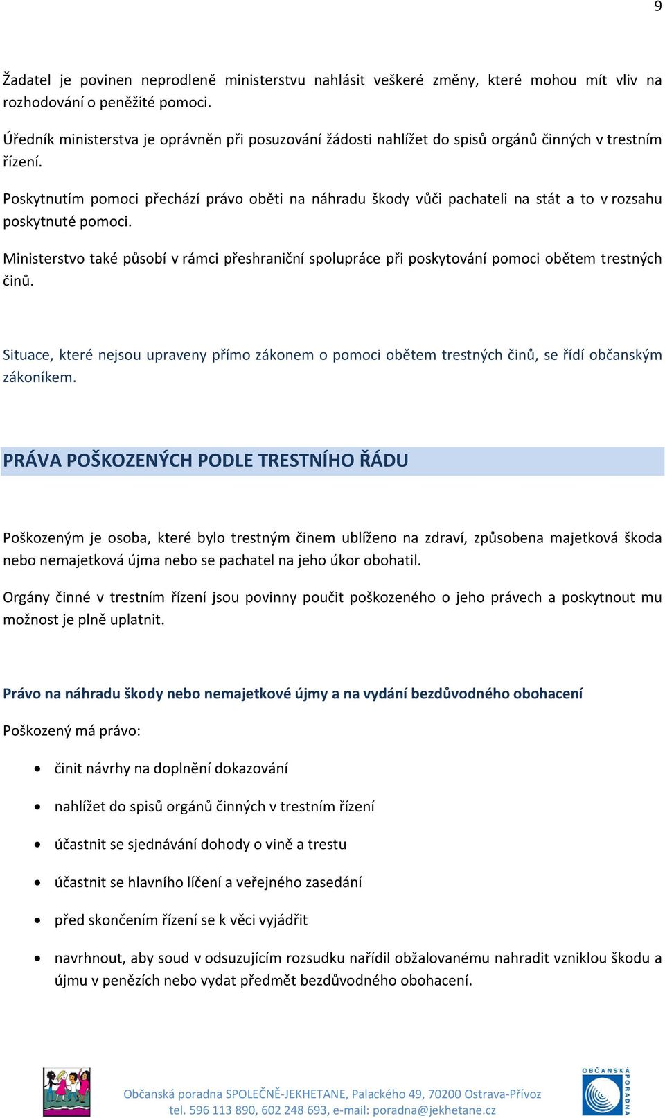 Poskytnutím pomoci přechází právo oběti na náhradu škody vůči pachateli na stát a to v rozsahu poskytnuté pomoci.