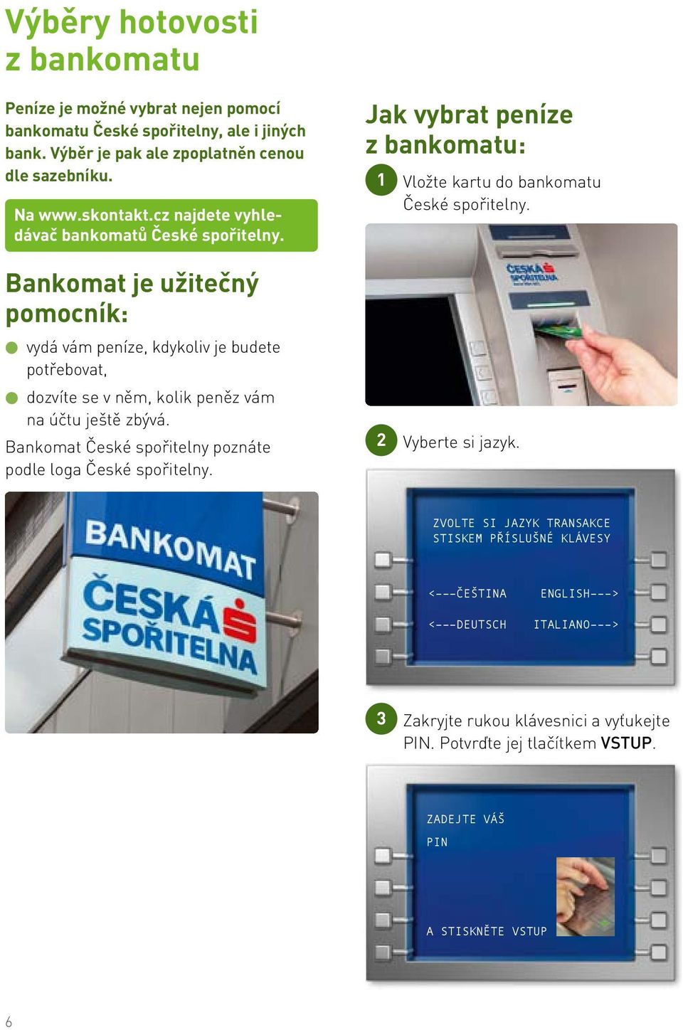 Bankomat je užitečný pomocník: vydá vám peníze, kdykoliv je budete potřebovat, dozvíte se v něm, kolik peněz vám na účtu ještě zbývá.