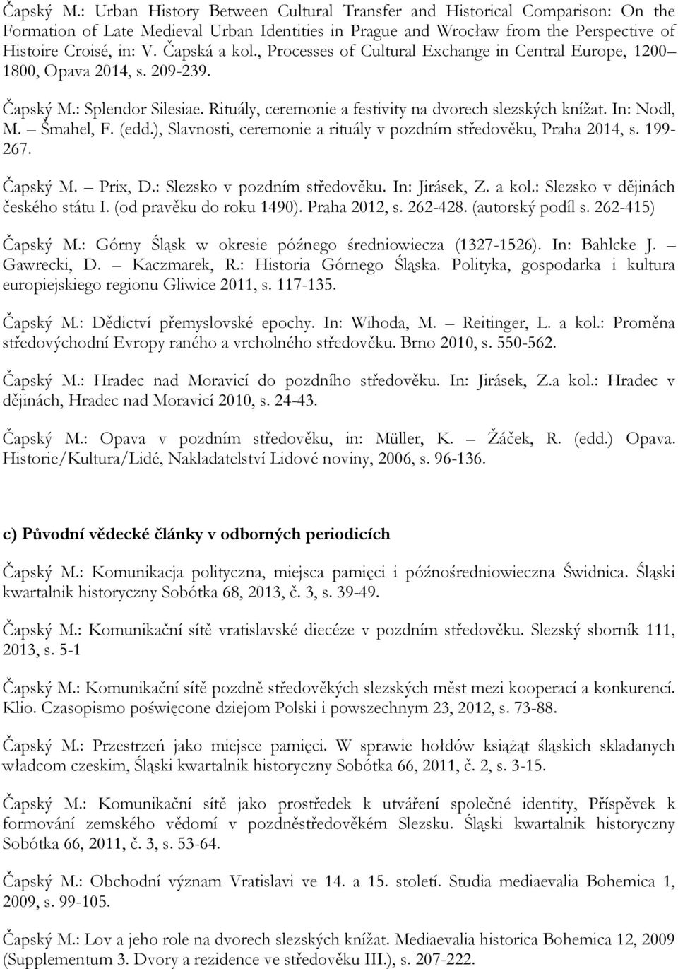 In: Nodl, M. Šmahel, F. (edd.), Slavnosti, ceremonie a rituály v pozdním středověku, Praha 2014, s. 199-267. Čapský M. Prix, D.: Slezsko v pozdním středověku. In: Jirásek, Z. a kol.