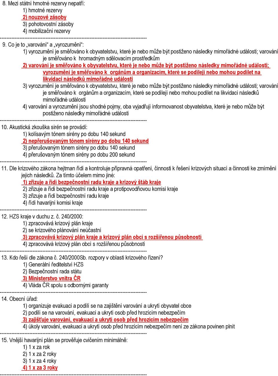 varování je směřováno k obyvatelstvu, které je nebo může být postiženo následky mimořádné události; vyrozumění je směřováno k orgánům a organizacím, které se podílejí nebo mohou podílet na likvidaci