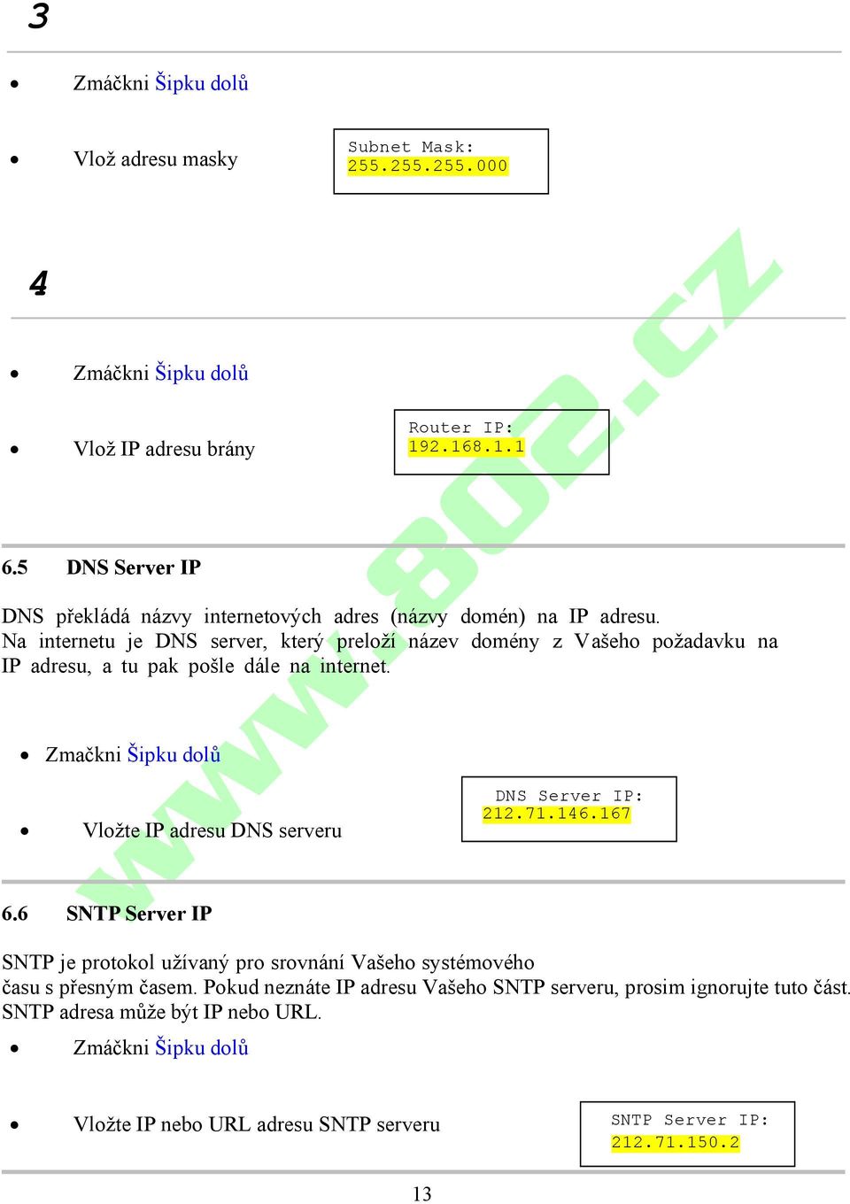 Na internetu je DNS server, který preloží název domény z Vašeho požadavku na IP adresu, a tu pak pošle dále na internet. Zmačkni Šipku dolů Vložte IP adresu DNS serveru 6.