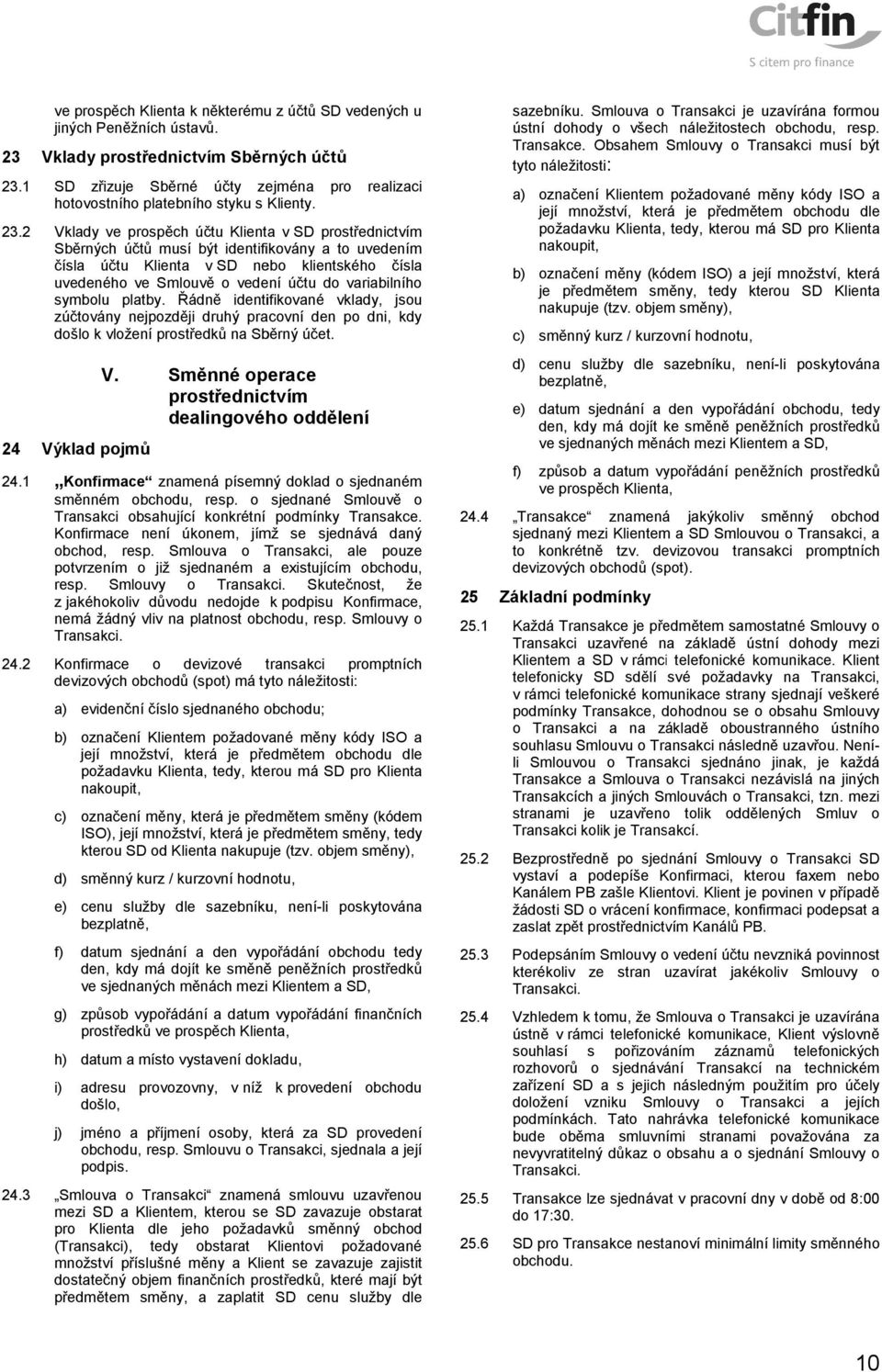 2 Vklady ve prospěch účtu Klienta v SD prostřednictvím Sběrných účtů musí být identifikovány a to uvedením čísla účtu Klienta v SD nebo klientského čísla uvedeného ve Smlouvě o vedení účtu do
