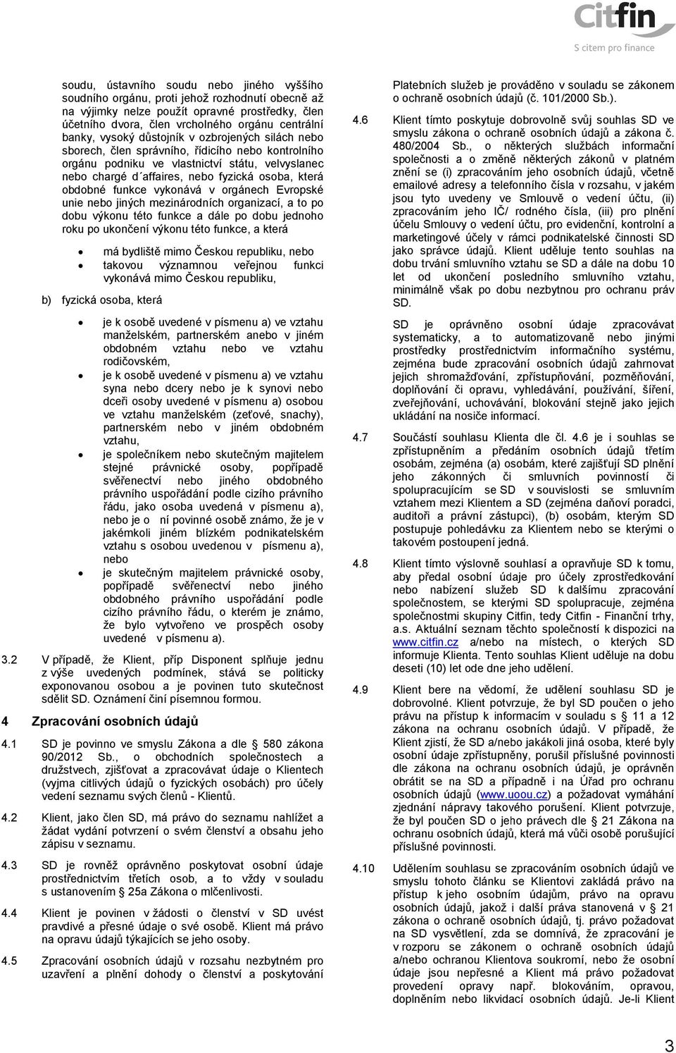 obdobné funkce vykonává v orgánech Evropské unie nebo jiných mezinárodních organizací, a to po dobu výkonu této funkce a dále po dobu jednoho roku po ukončení výkonu této funkce, a která má bydliště