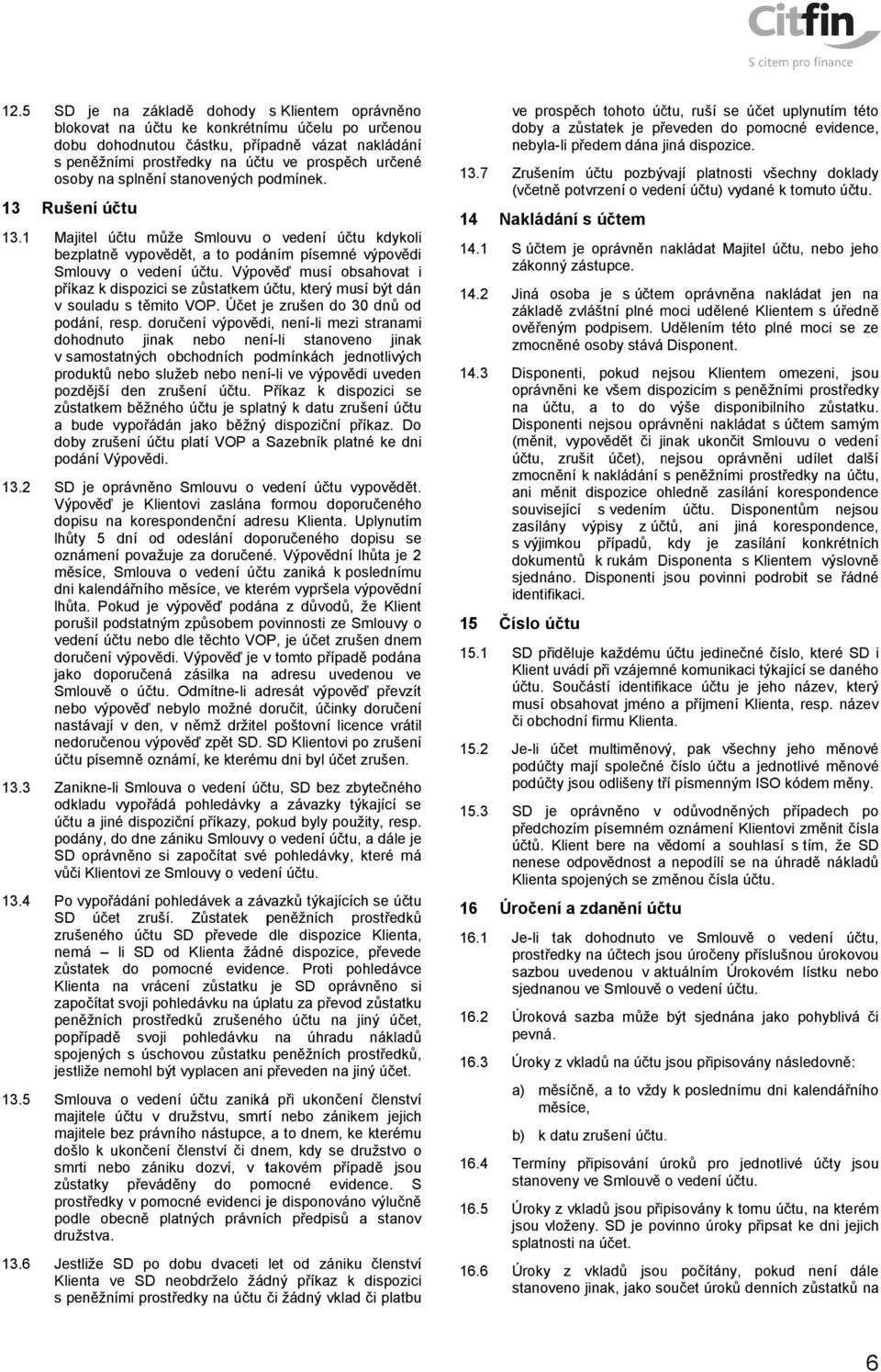 Výpověď musí obsahovat i příkaz k dispozici se zůstatkem účtu, který musí být dán v souladu s těmito VOP. Účet je zrušen do 30 dnů od podání, resp.