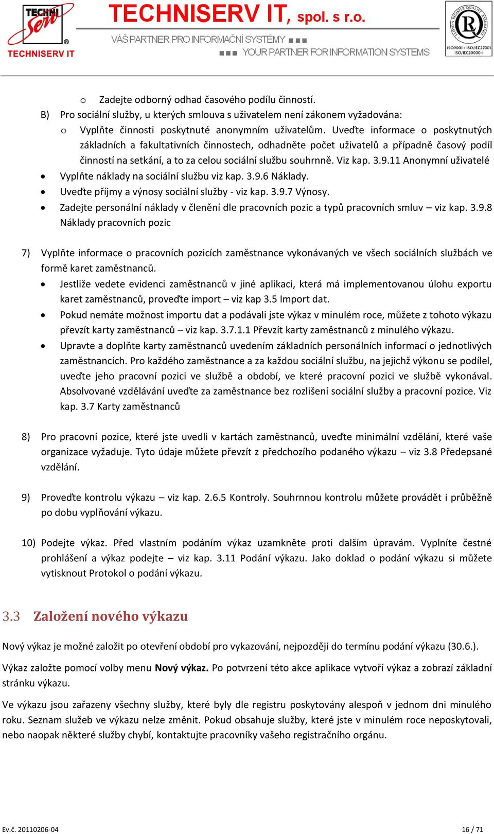 11 Anonymní uživatelé Vyplňte náklady na sociální službu viz kap. 3.9.6 Náklady. Uveďte příjmy a výnosy sociální služby - viz kap. 3.9.7 Výnosy.