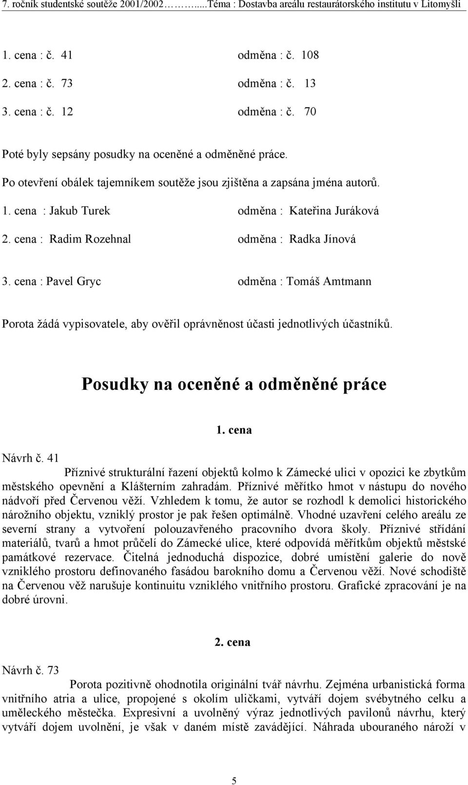 cena : Pavel Gryc odměna : Tomáš Amtmann Porota žádá vypisovatele, aby ověřil oprávněnost účasti jednotlivých účastníků. Posudky na oceněné a odměněné práce 1. cena Návrh č.