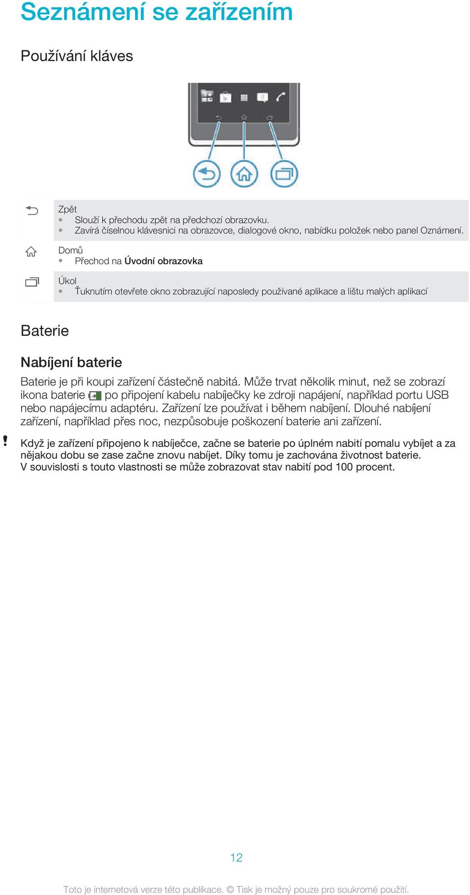 Může trvat několik minut, než se zobrazí ikona baterie po připojení kabelu nabíječky ke zdroji napájení, například portu USB nebo napájecímu adaptéru. Zařízení lze používat i během nabíjení.