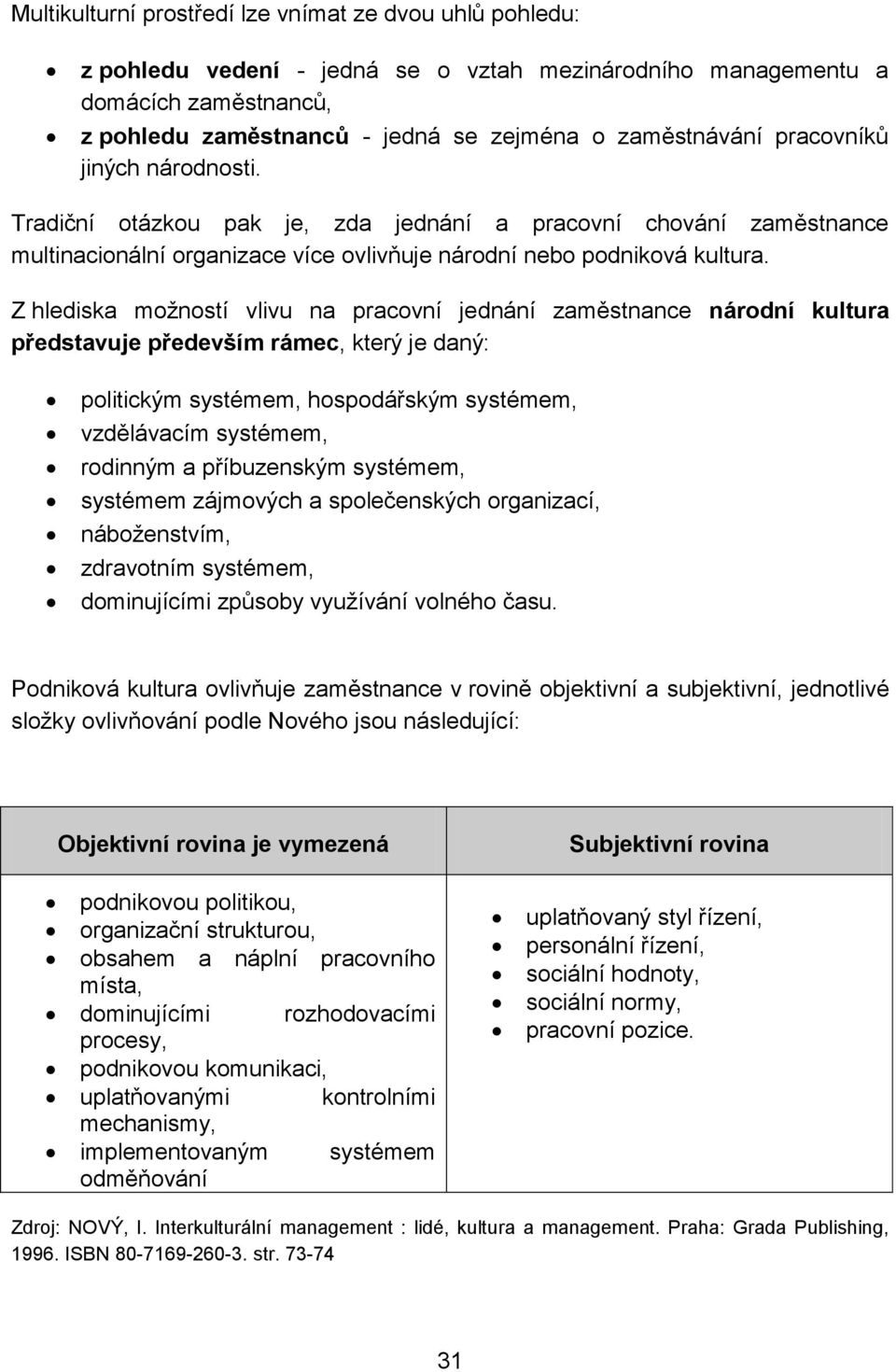 Z hlediska možností vlivu na pracovní jednání zaměstnance národní kultura představuje především rámec, který je daný: politickým systémem, hospodářským systémem, vzdělávacím systémem, rodinným a