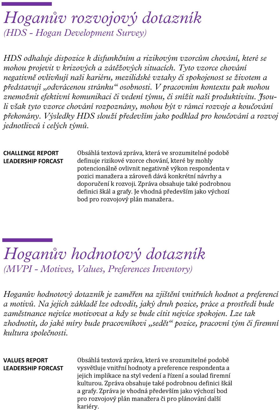 V pracovním kontextu pak mohou znemožnit efektivní komunikaci či vedení týmu, či snížit naši produktivitu. Jsouli však tyto vzorce chování rozpoznány, mohou být v rámci rozvoje a koučování překonány.