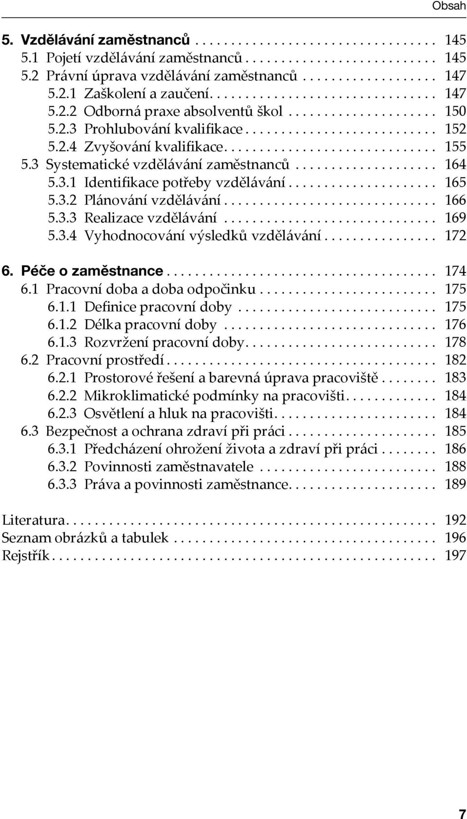 ... 166 5.3.3 Realizace vzdělávání... 169 5.3.4 Vyhodnocování výsledků vzdělávání.... 172 6. Péče o zaměstnance.... 174 6.1 Pracovní doba a doba odpočinku.... 175 6.1.1 Definice pracovní doby... 175 6.1.2 Délka pracovní doby.