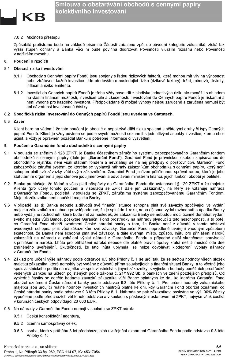 Obecná rizika investování 8.1.1 Obchody s Cennými papíry Fondů jsou spojeny s řadou rizikových faktorů, které mohou mít vliv na výnosnost nebo ztrátovost každé investice.