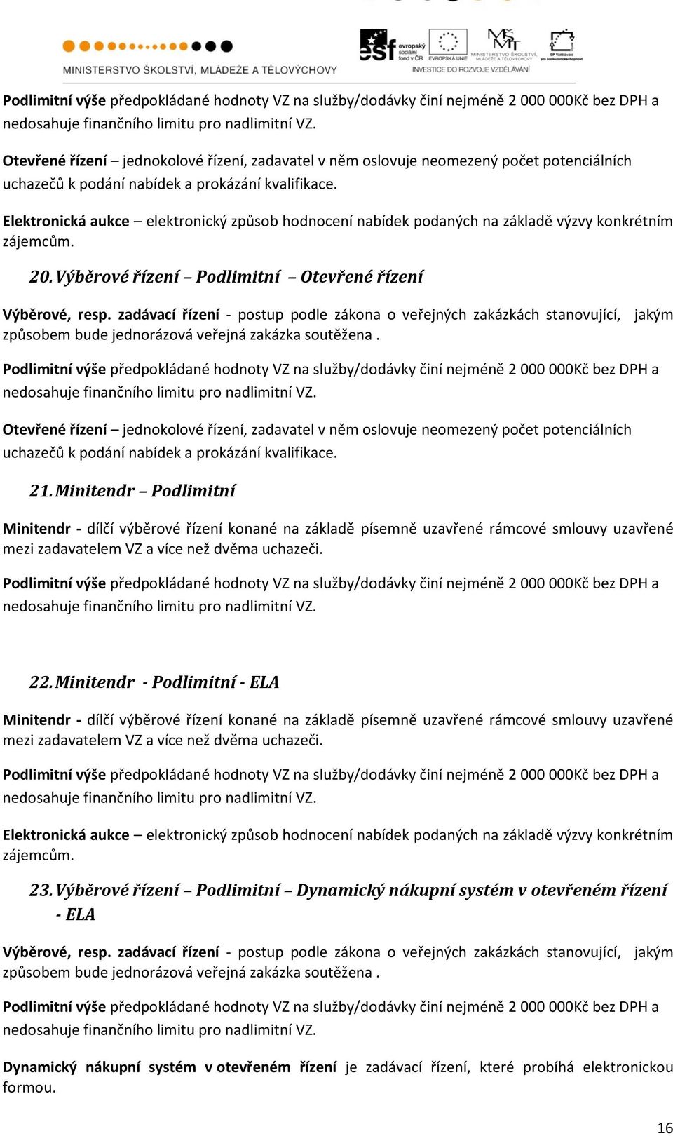 Výběrové řízení Podlimitní Otevřené řízení  Otevřené řízení jednokolové řízení, zadavatel v něm oslovuje neomezený počet potenciálních uchazečů k podání nabídek a prokázání kvalifikace. 21.