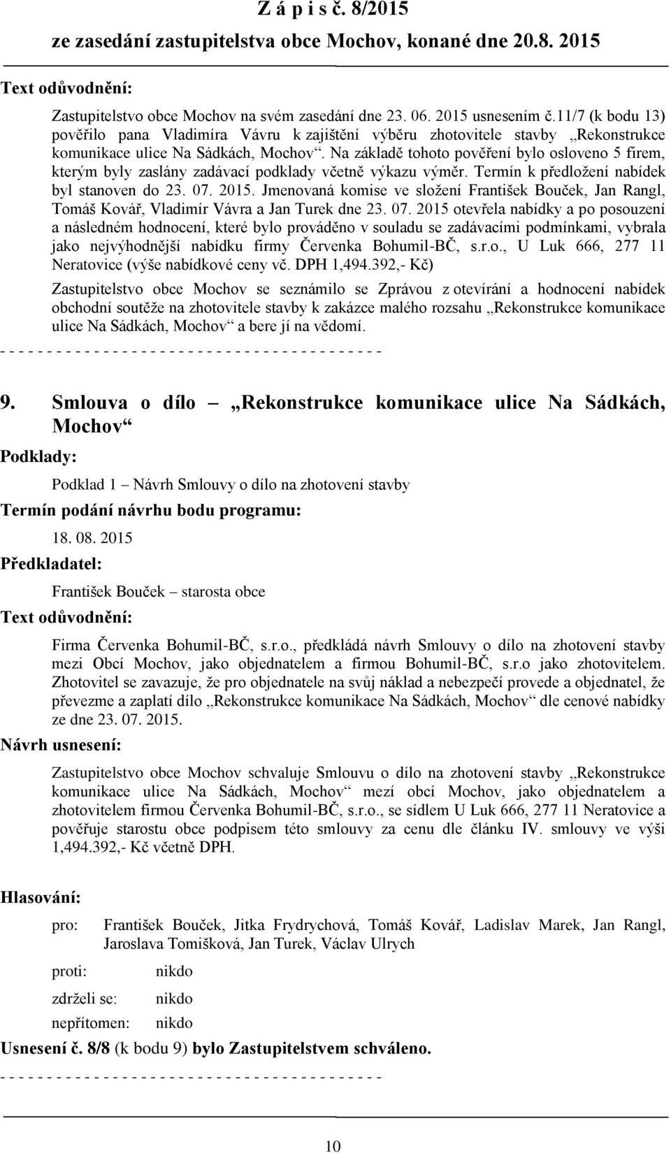 Na základě tohoto pověření bylo osloveno 5 firem, kterým byly zaslány zadávací podklady včetně výkazu výměr. Termín k předložení nabídek byl stanoven do 23. 07. 2015.