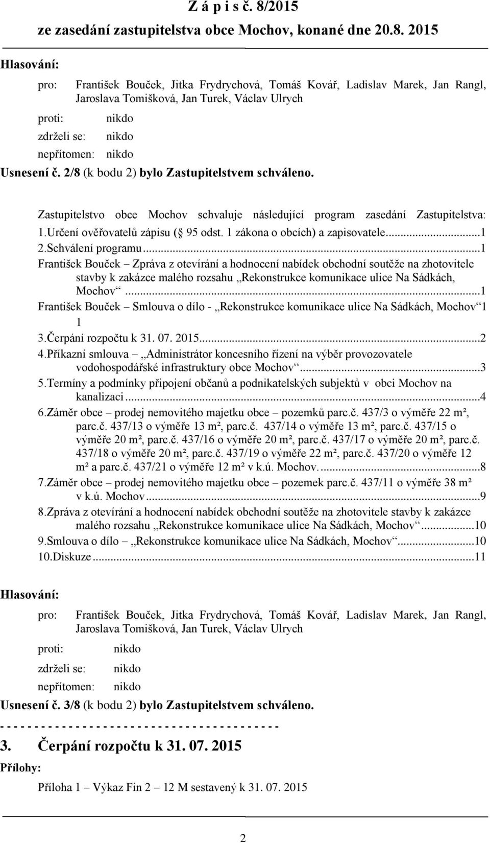 2/8 (k bodu 2) bylo Zastupitelstvem schváleno. Zastupitelstvo obce Mochov schvaluje následující program zasedání Zastupitelstva: 1.Určení ověřovatelů zápisu ( 95 odst.