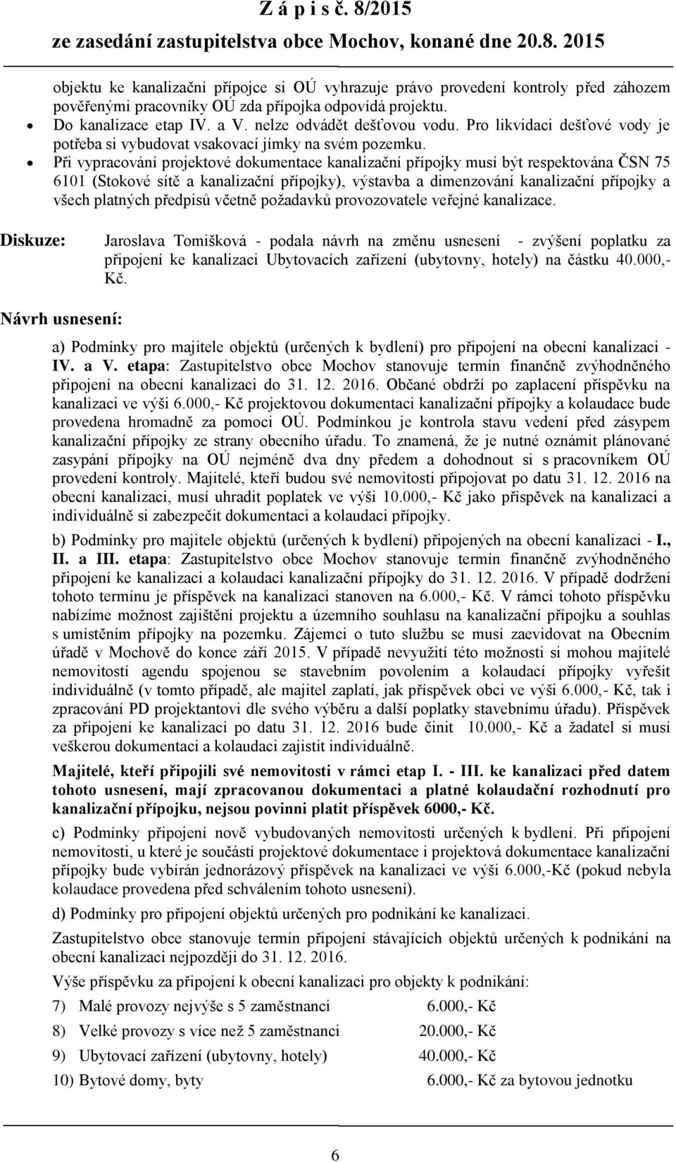 Při vypracování projektové dokumentace kanalizační přípojky musí být respektována ČSN 75 6101 (Stokové sítě a kanalizační přípojky), výstavba a dimenzování kanalizační přípojky a všech platných