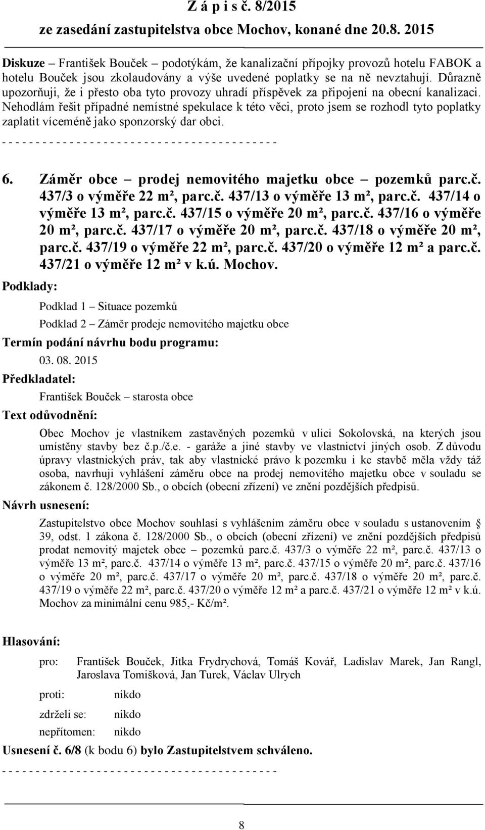 Nehodlám řešit případné nemístné spekulace k této věci, proto jsem se rozhodl tyto poplatky zaplatit víceméně jako sponzorský dar obci. 6. Záměr obce prodej nemovitého majetku obce pozemků parc.č.