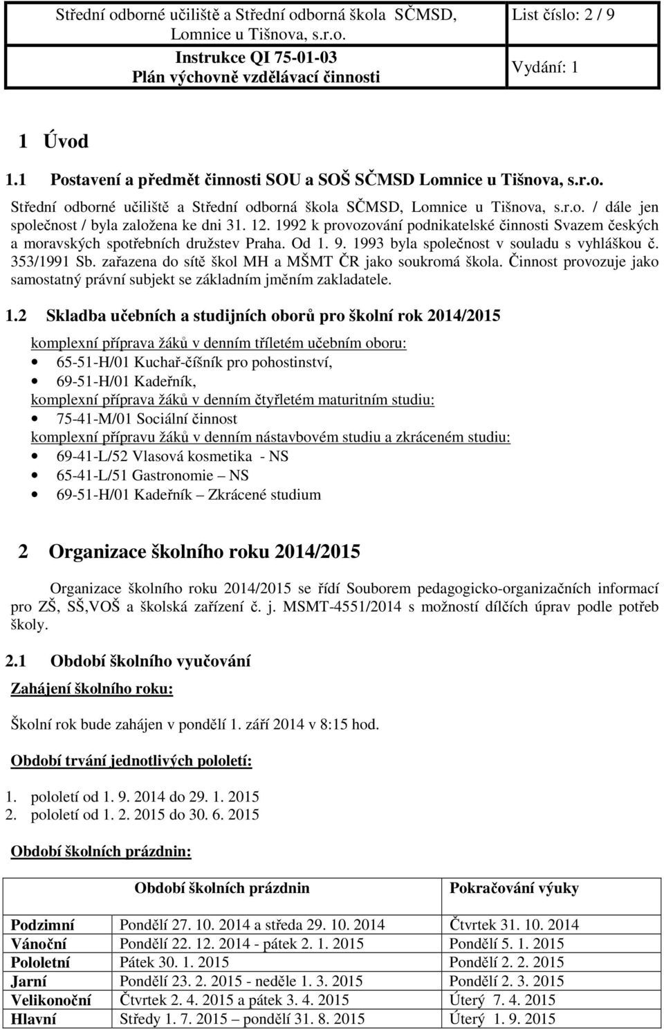 zařazena do sítě škol MH a MŠMT ČR jako soukromá škola. Činnost provozuje jako samostatný právní subjekt se základním jměním zakladatele. 1.