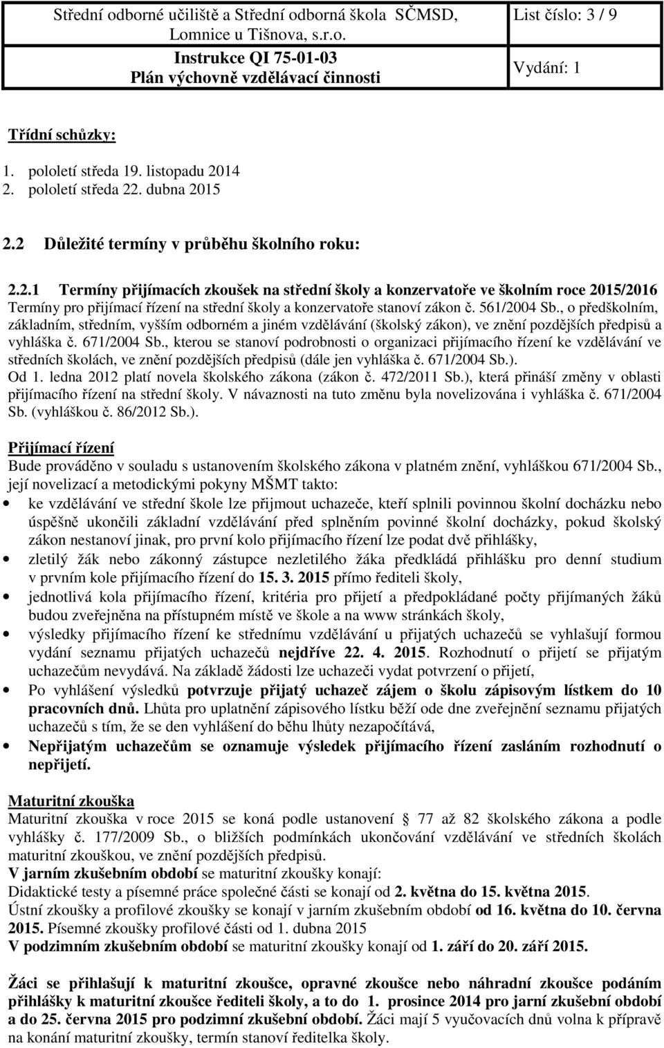 561/2004 Sb., o předškolním, základním, středním, vyšším odborném a jiném vzdělávání (školský zákon), ve znění pozdějších předpisů a vyhláška č. 671/2004 Sb.