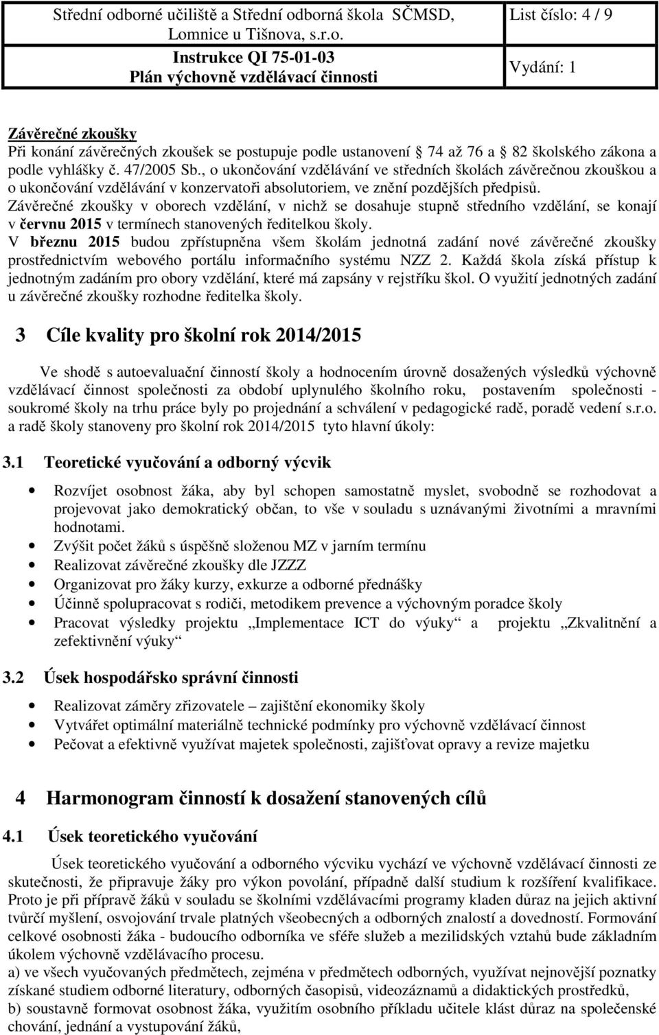 Závěrečné zkoušky v oborech vzdělání, v nichž se dosahuje stupně středního vzdělání, se konají v červnu 2015 v termínech stanovených ředitelkou školy.