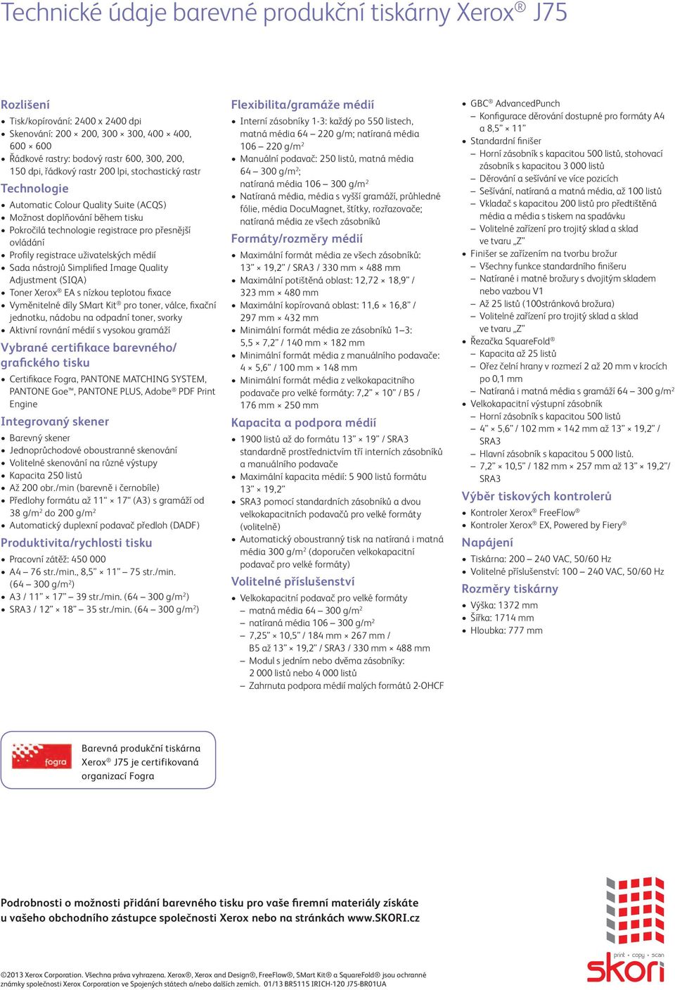 uživatelských médií Sada nástrojů Simplified Image Quality Adjustment (SIQA) Toner Xerox EA s nízkou teplotou fixace Vyměnitelné díly SMart Kit pro toner, válce, fixační jednotku, nádobu na odpadní