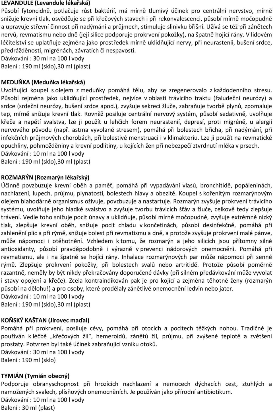 Užívá se též při zánětech nervů, revmatismu nebo dně (její silice podporuje prokrvení pokožky), na špatně hojící rány.