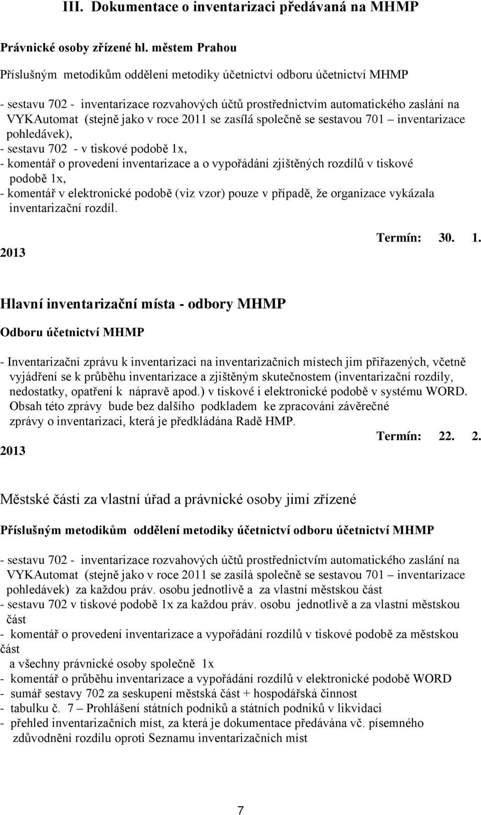 v roce 2011 se zasílá společně se sestavou 701 inventarizace pohledávek), - sestavu 702 - v tiskové podobě 1x, - komentář o provedení inventarizace a o vypořádání zjištěných rozdílů v tiskové podobě