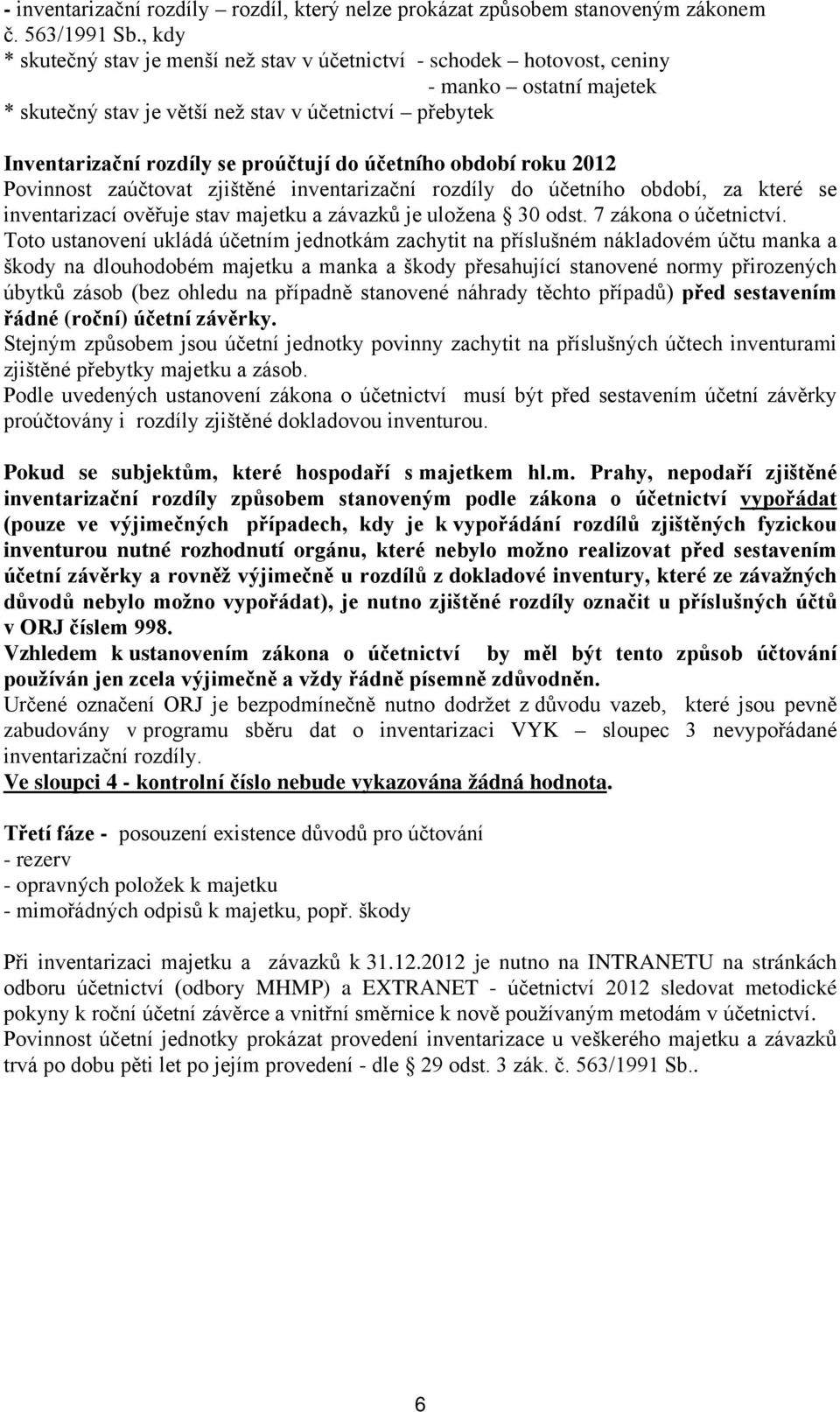 účetního období roku 2012 Povinnost zaúčtovat zjištěné inventarizační rozdíly do účetního období, za které se inventarizací ověřuje stav majetku a závazků je uložena 30 odst. 7 zákona o účetnictví.