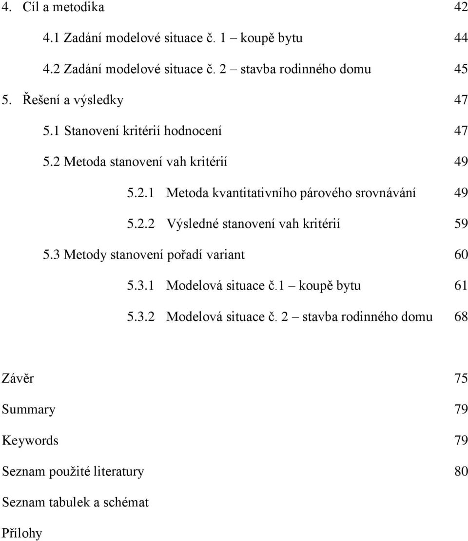 2.2 Výsledné stanovení vah kritérií 59 5.3 Metody stanovení pořadí variant 60 5.3.1 Modelová situace č.1 koupě bytu 61 5.3.2 Modelová situace č.