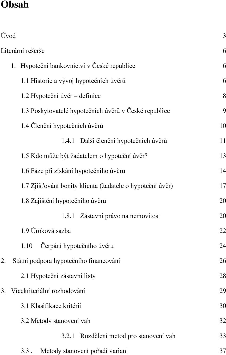 6 Fáze při získání hypotečního úvěru 14 1.7 Zjišťování bonity klienta (žadatele o hypoteční úvěr) 17 1.8 Zajištění hypotečního úvěru 20 1.8.1 Zástavní právo na nemovitost 20 1.9 Úroková sazba 22 1.