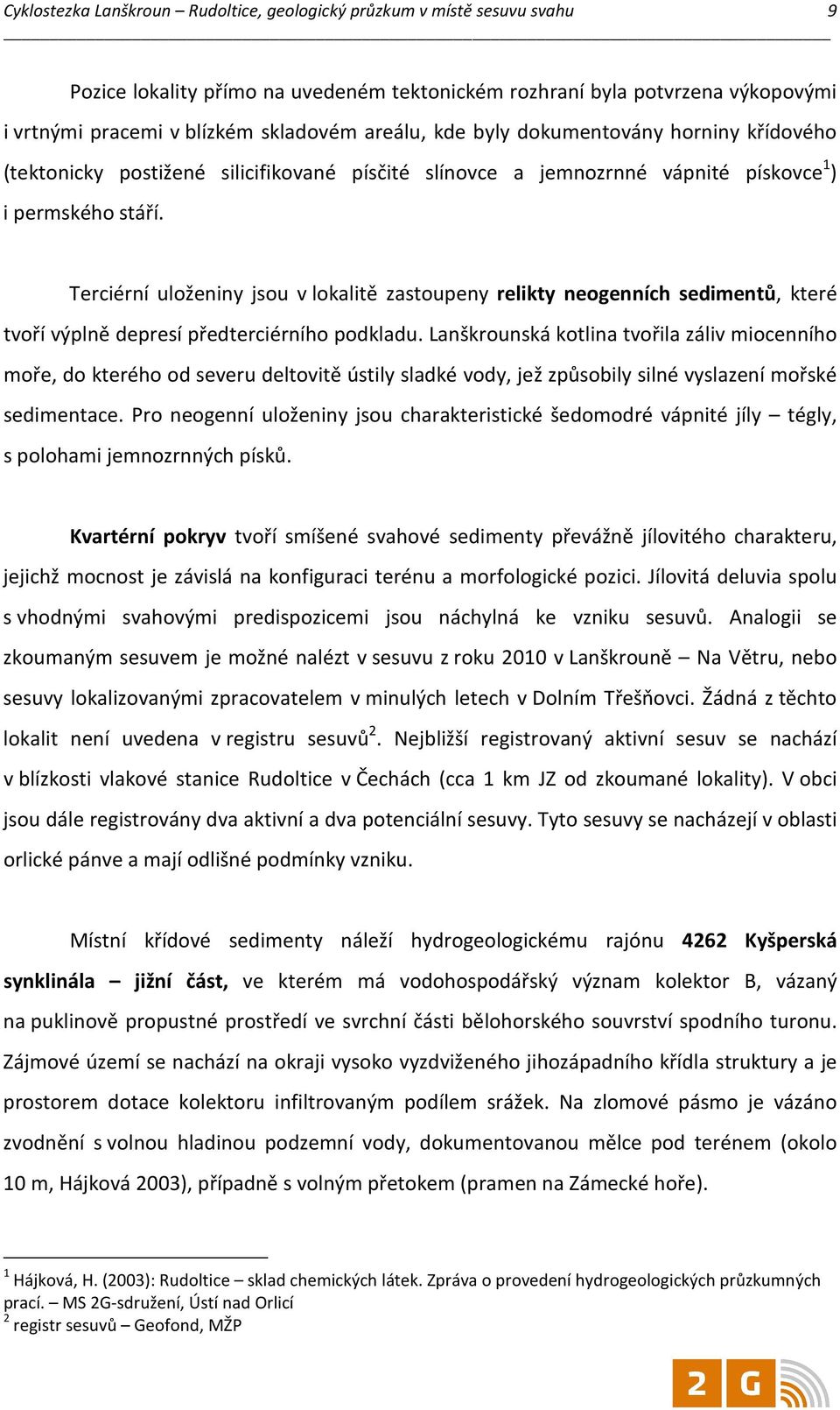 Terciérní uloženiny jsou v lokalitě zastoupeny relikty neogenních sedimentů, které tvoří výplně depresí předterciérního podkladu.