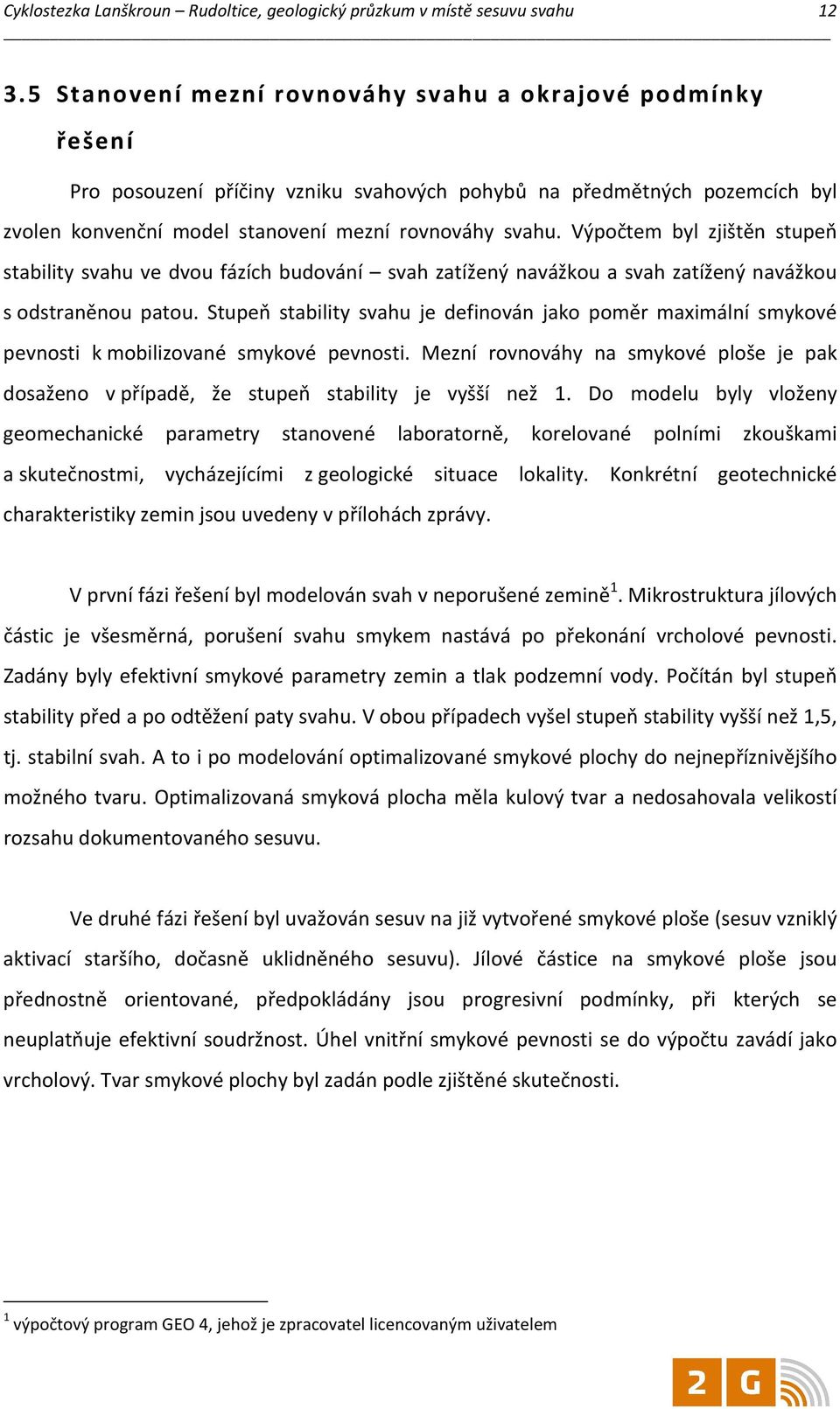 Výpočtem byl zjištěn stupeň stability svahu ve dvou fázích budování svah zatížený navážkou a svah zatížený navážkou s odstraněnou patou.