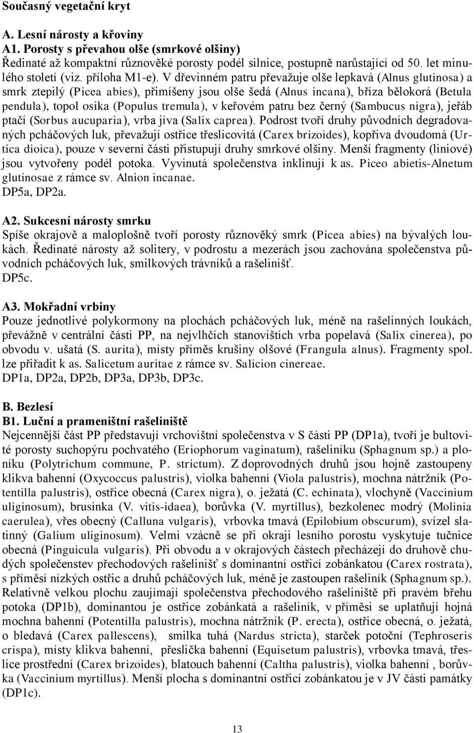 V dřevinném patru převažuje olše lepkavá (Alnus glutinosa) a smrk ztepilý (Picea abies), přimíšeny jsou olše šedá (Alnus incana), bříza bělokorá (Betula pendula), topol osika (Populus tremula), v