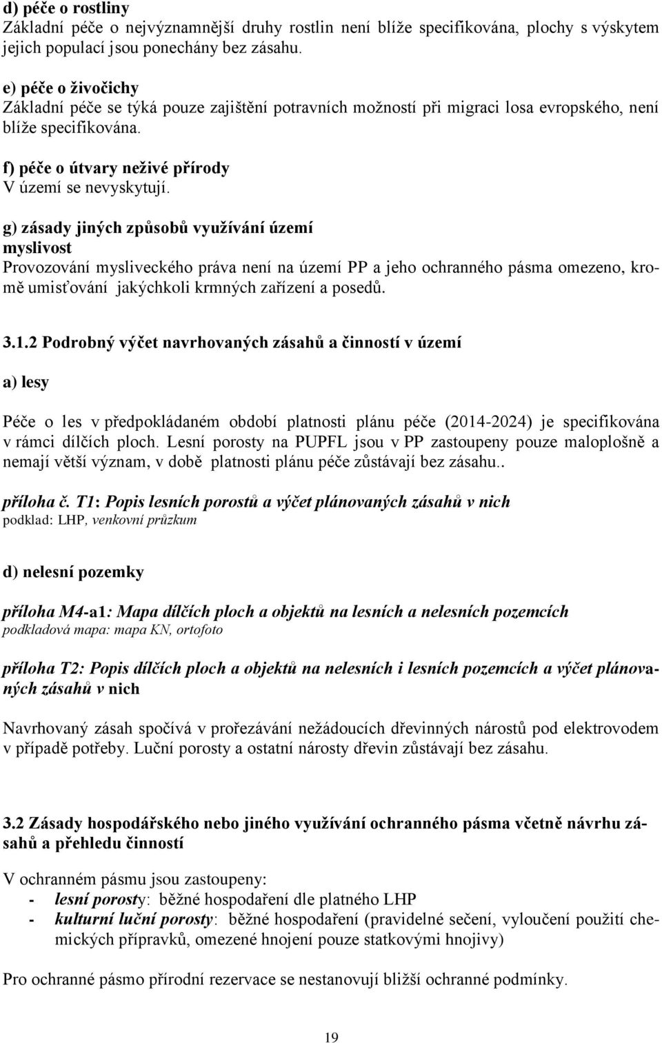 g) zásady jiných způsobů využívání území myslivost Provozování mysliveckého práva není na území PP a jeho ochranného pásma omezeno, kromě umisťování jakýchkoli krmných zařízení a posedů. 3.1.