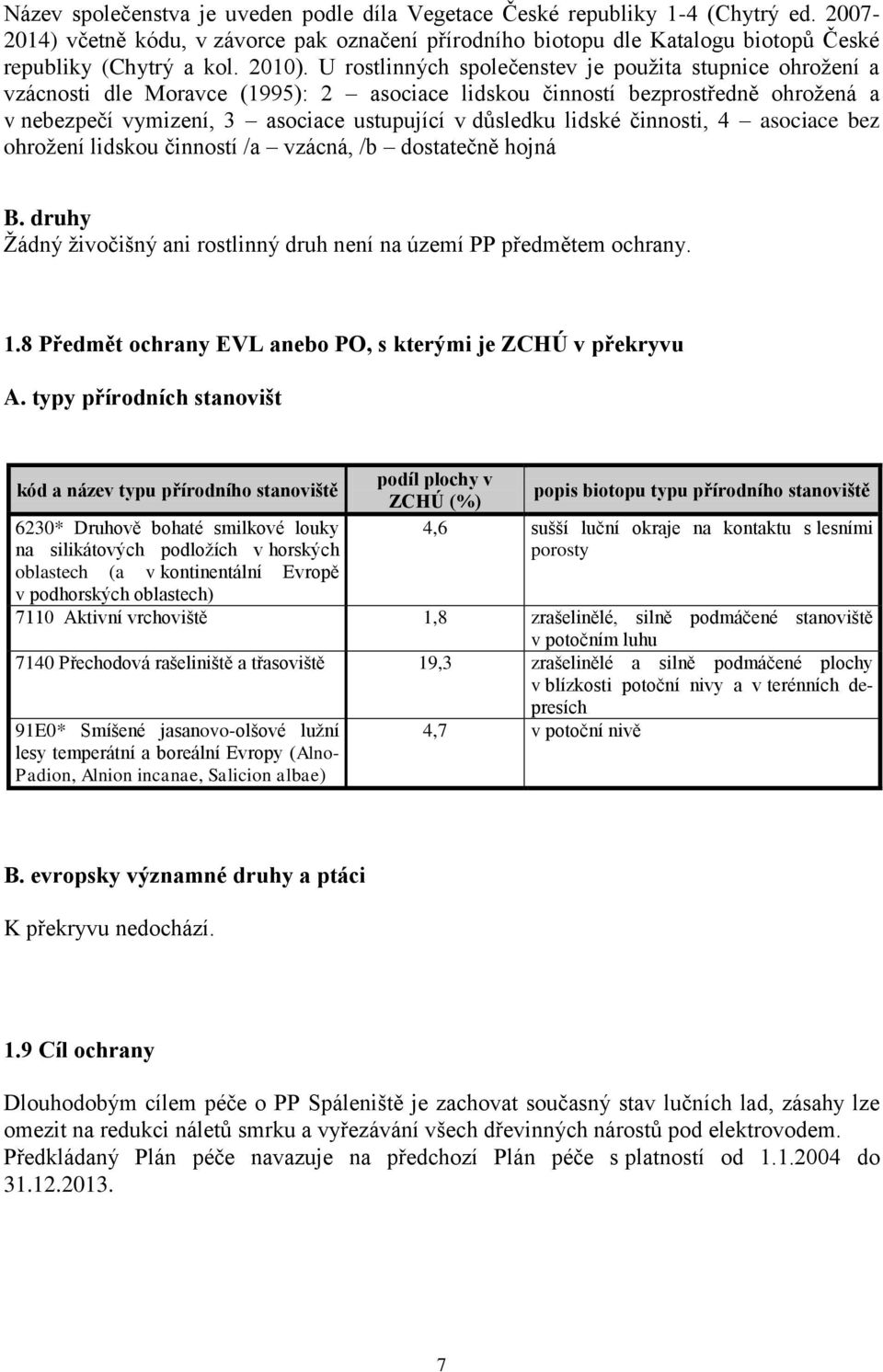 U rostlinných společenstev je použita stupnice ohrožení a vzácnosti dle Moravce (1995): 2 asociace lidskou činností bezprostředně ohrožená a v nebezpečí vymizení, 3 asociace ustupující v důsledku