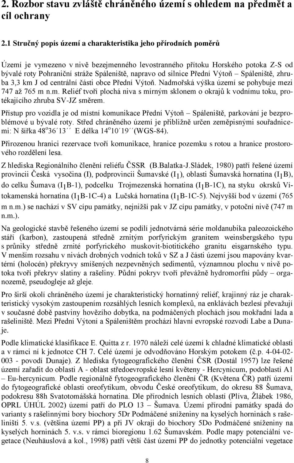 silnice Přední Výtoň Spáleniště, zhruba 3,3 km J od centrální části obce Přední Výtoň. Nadmořská výška území se pohybuje mezi 747 až 765 m n.m. Reliéf tvoří plochá niva s mírným sklonem o okrajů k vodnímu toku, protékajícího zhruba SV-JZ směrem.
