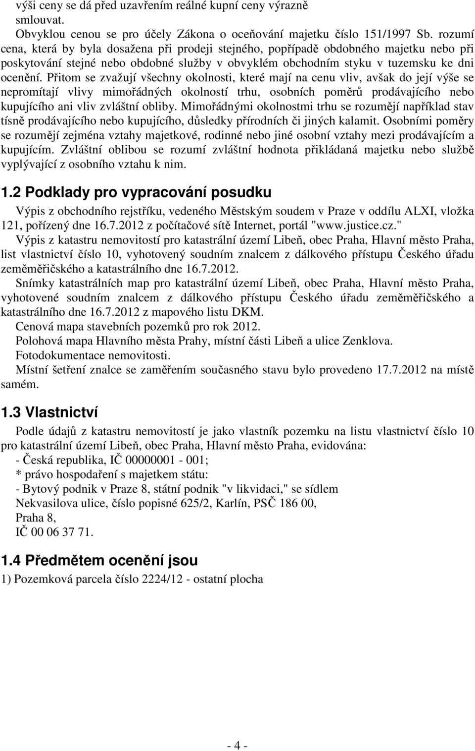 Přitom se zvažují všechny okolnosti, které mají na cenu vliv, avšak do její výše se nepromítají vlivy mimořádných okolností trhu, osobních poměrů prodávajícího nebo kupujícího ani vliv zvláštní