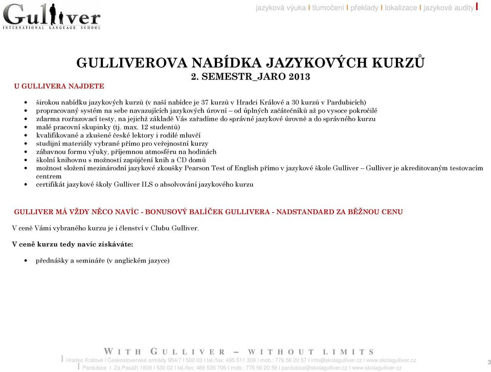 úrovní od úplných začátečníků až po vysoce pokročilé zdarma rozřazovací testy, na jejichž základě Vás zařadíme do správné jazykové úrovně a do správného kurzu malé pracovní skupinky (tj. max.