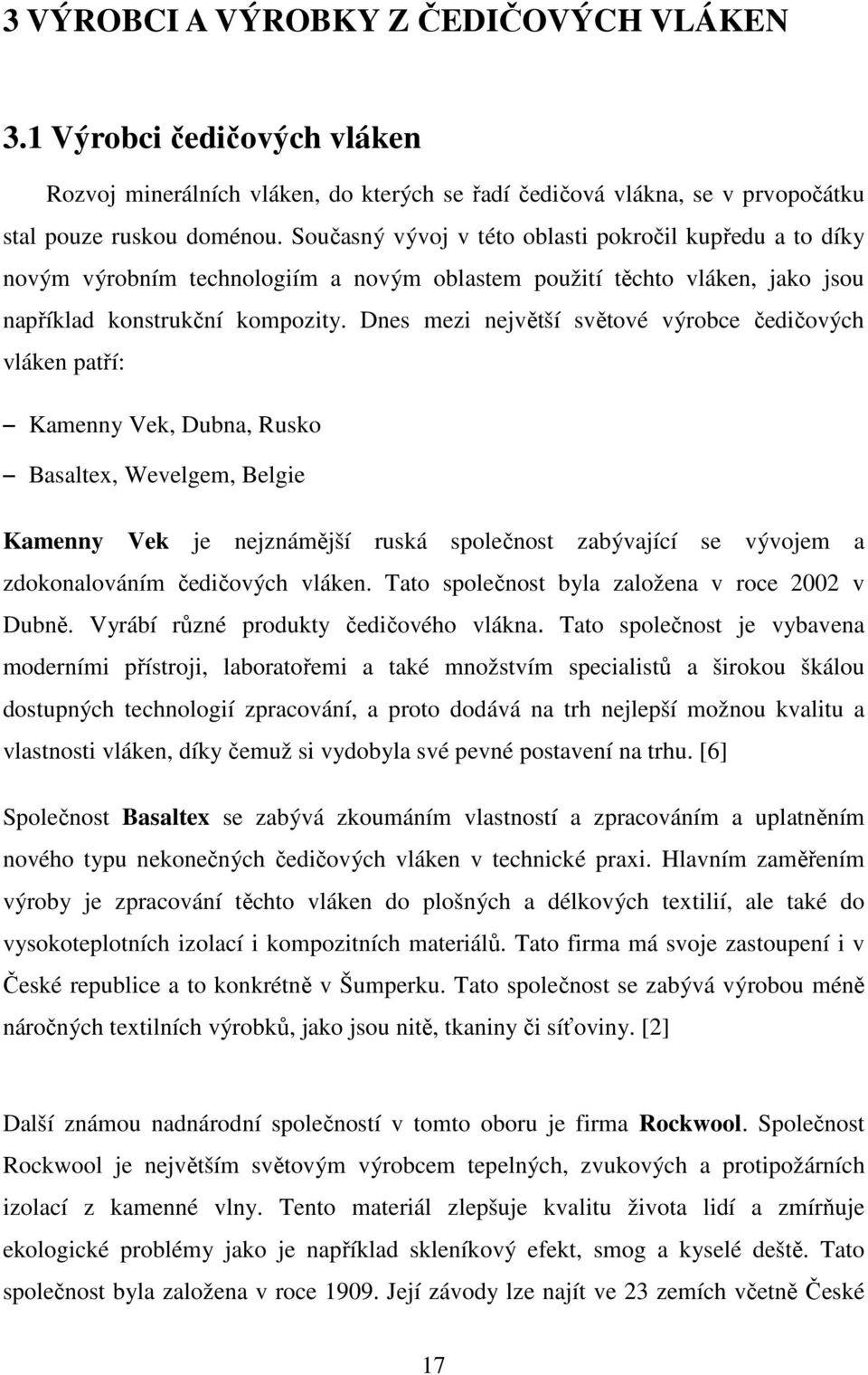 Dnes mezi největší světové výrobce čedičových vláken patří: Kamenny Vek, Dubna, Rusko Basaltex, Wevelgem, Belgie Kamenny Vek je nejznámější ruská společnost zabývající se vývojem a zdokonalováním