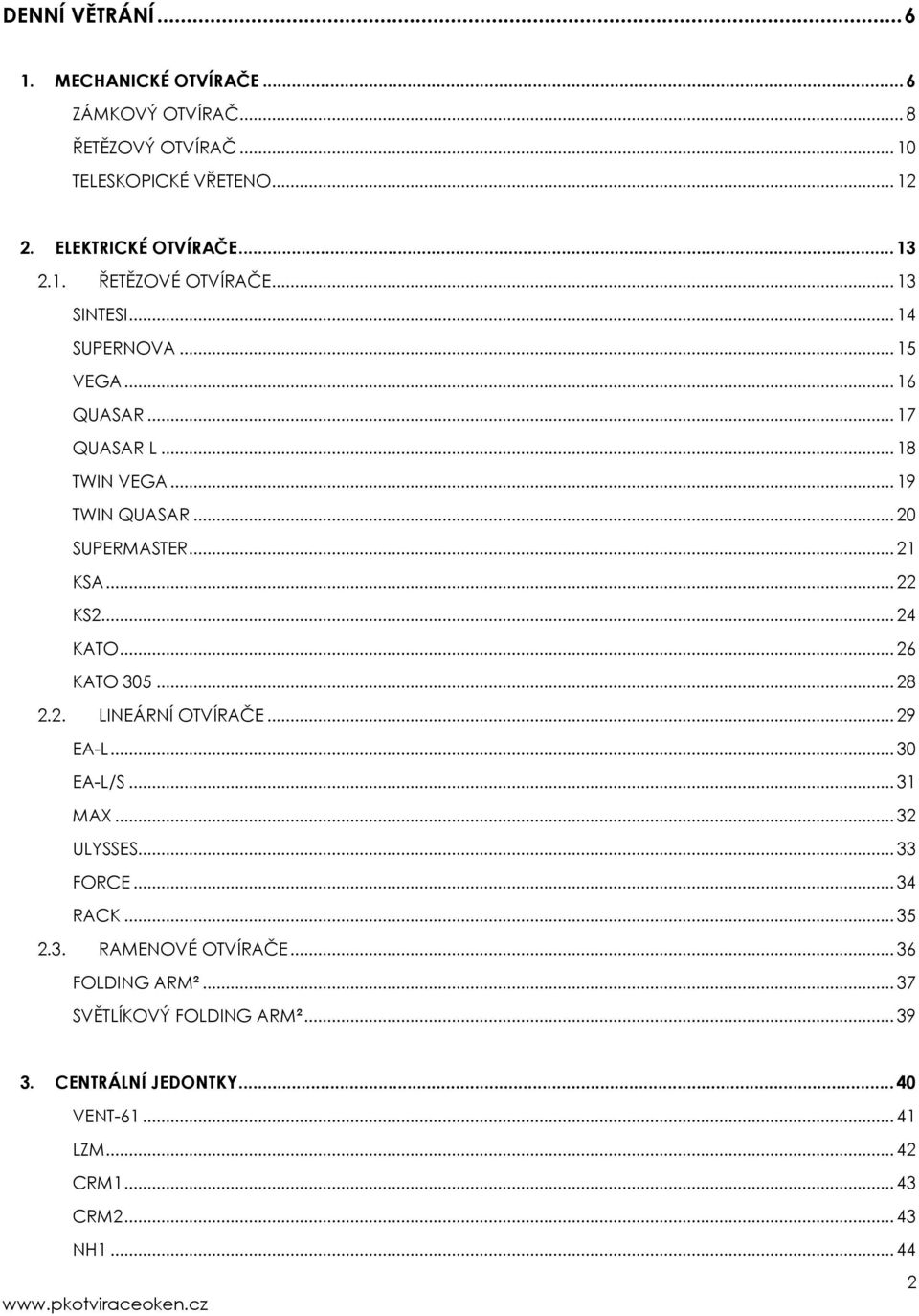 .. 26 KATO 305... 28 2.2. LINEÁRNÍ OTVÍRAČE... 29 EA-L... 30 EA-L/S... 31 MAX... 32 ULYSSES... 33 FORCE... 34 RACK... 35 2.3. RAMENOVÉ OTVÍRAČE.
