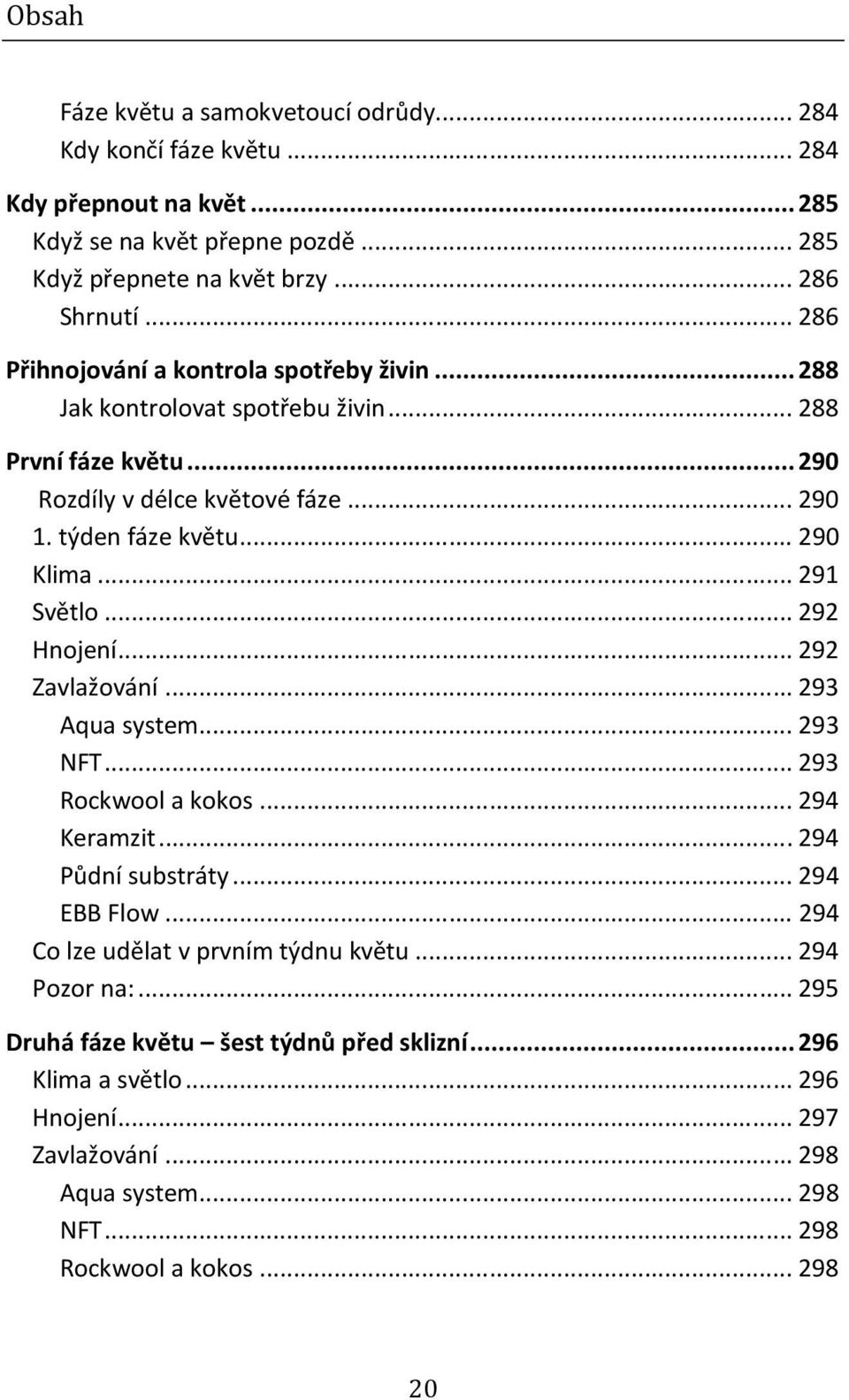 .. 291 Světlo... 292 Hnojení... 292 Zavlažování... 293 Aqua system... 293 NFT... 293 Rockwool a kokos... 294 Keramzit... 294 Půdní substráty... 294 EBB Flow.