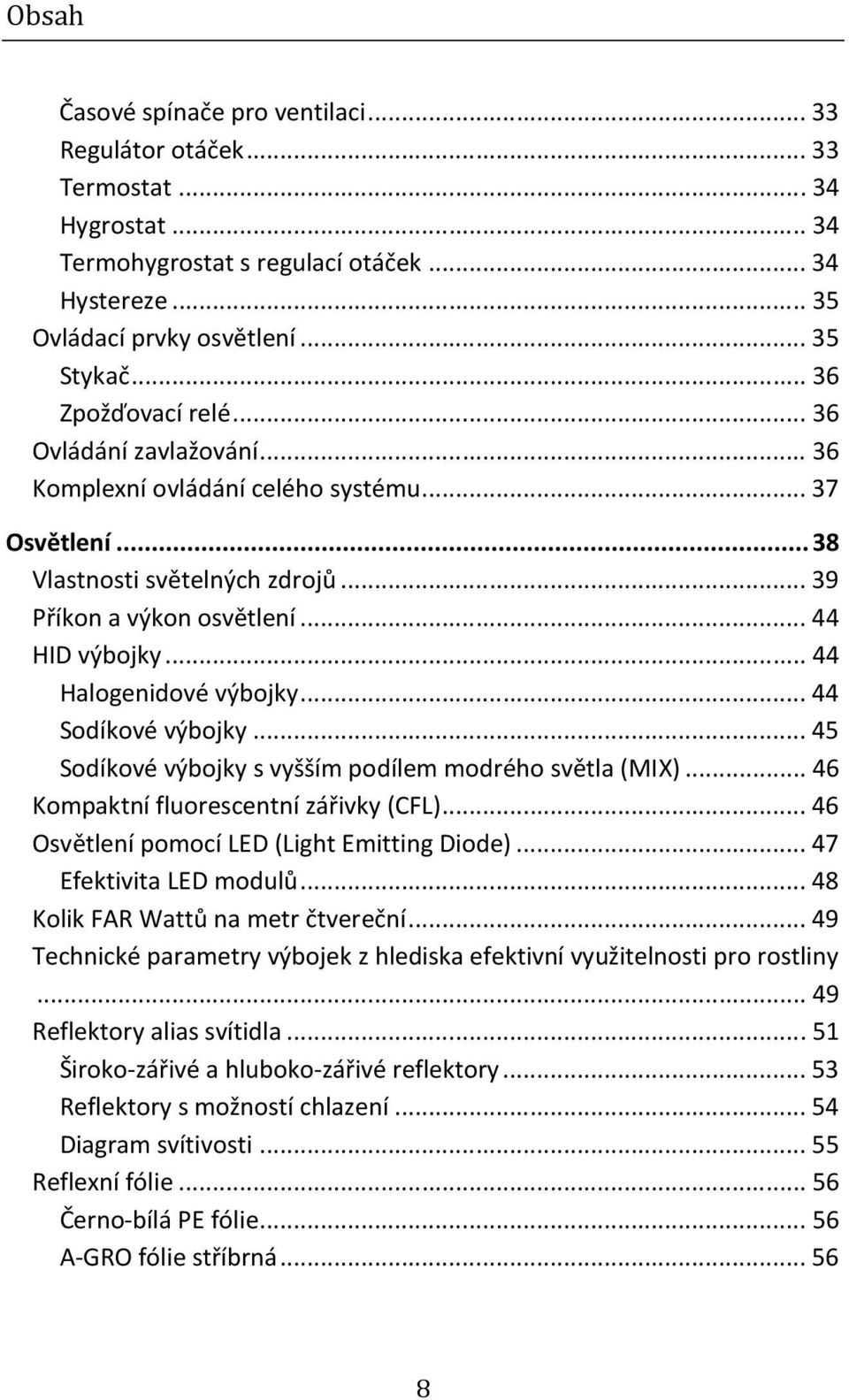 .. 44 Halogenidové výbojky... 44 Sodíkové výbojky... 45 Sodíkové výbojky s vyšším podílem modrého světla (MIX)... 46 Kompaktní fluorescentní zářivky (CFL).