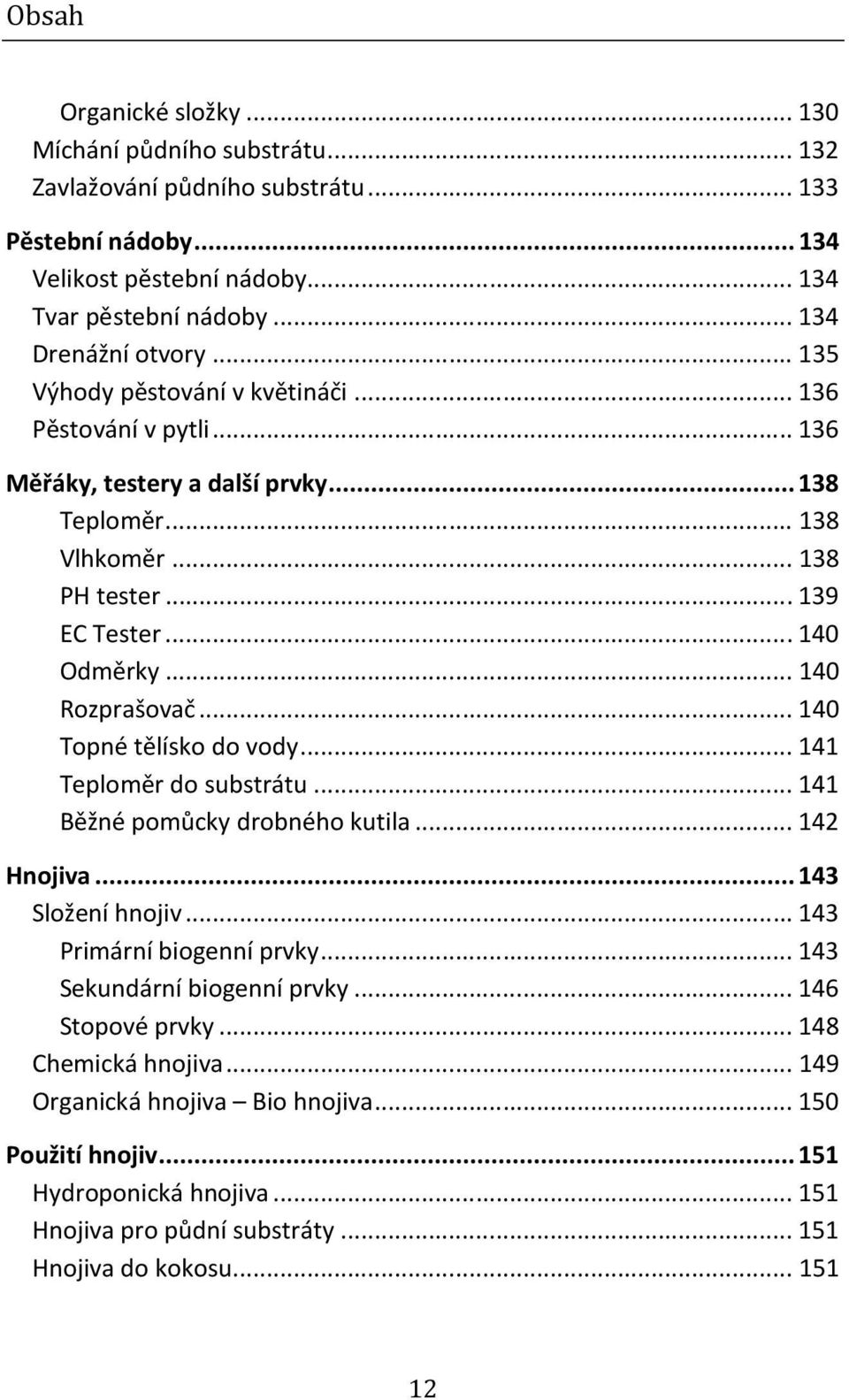 .. 140 Topné tělísko do vody... 141 Teploměr do substrátu... 141 Běžné pomůcky drobného kutila... 142 Hnojiva... 143 Složení hnojiv... 143 Primární biogenní prvky... 143 Sekundární biogenní prvky.