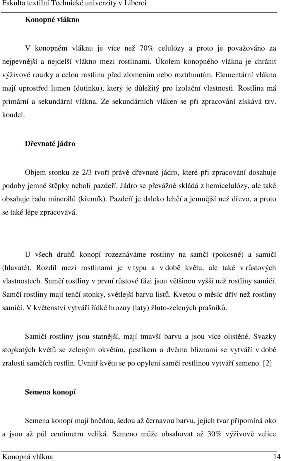 Rostlina má primární a sekundární vlákna. Ze sekundárních vláken se při zpracování získává tzv. koudel.