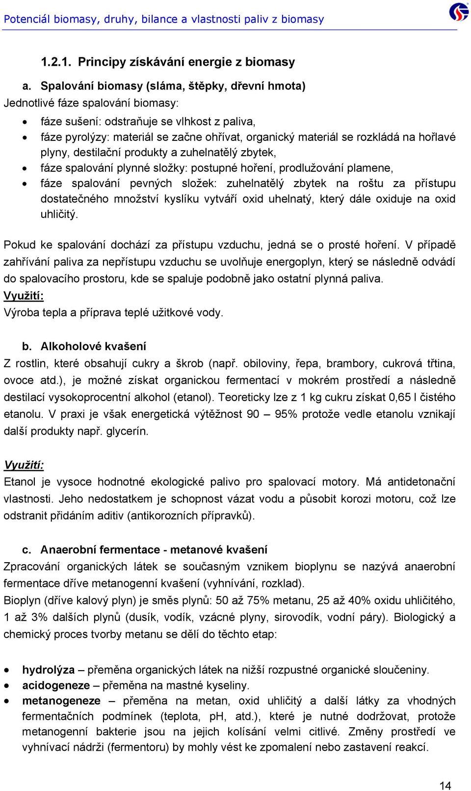 rozkládá na hořlavé plyny, destilační produkty a zuhelnatělý zbytek, fáze spalování plynné složky: postupné hoření, prodlužování plamene, fáze spalování pevných složek: zuhelnatělý zbytek na roštu za