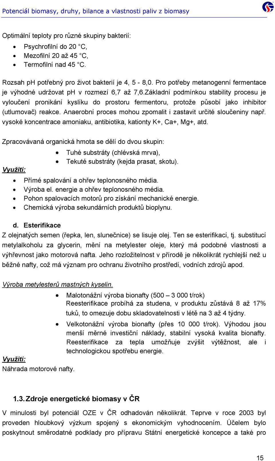 Základní podmínkou stability procesu je vyloučení pronikání kyslíku do prostoru fermentoru, protože působí jako inhibitor (utlumovač) reakce.