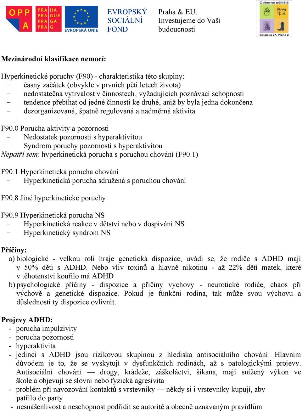 0 Porucha aktivity a pozornosti - Nedostatek pozornosti s hyperaktivitou - Syndrom poruchy pozornosti s hyperaktivitou Nepatří sem: hyperkinetická porucha s poruchou chování (F90.1) F90.