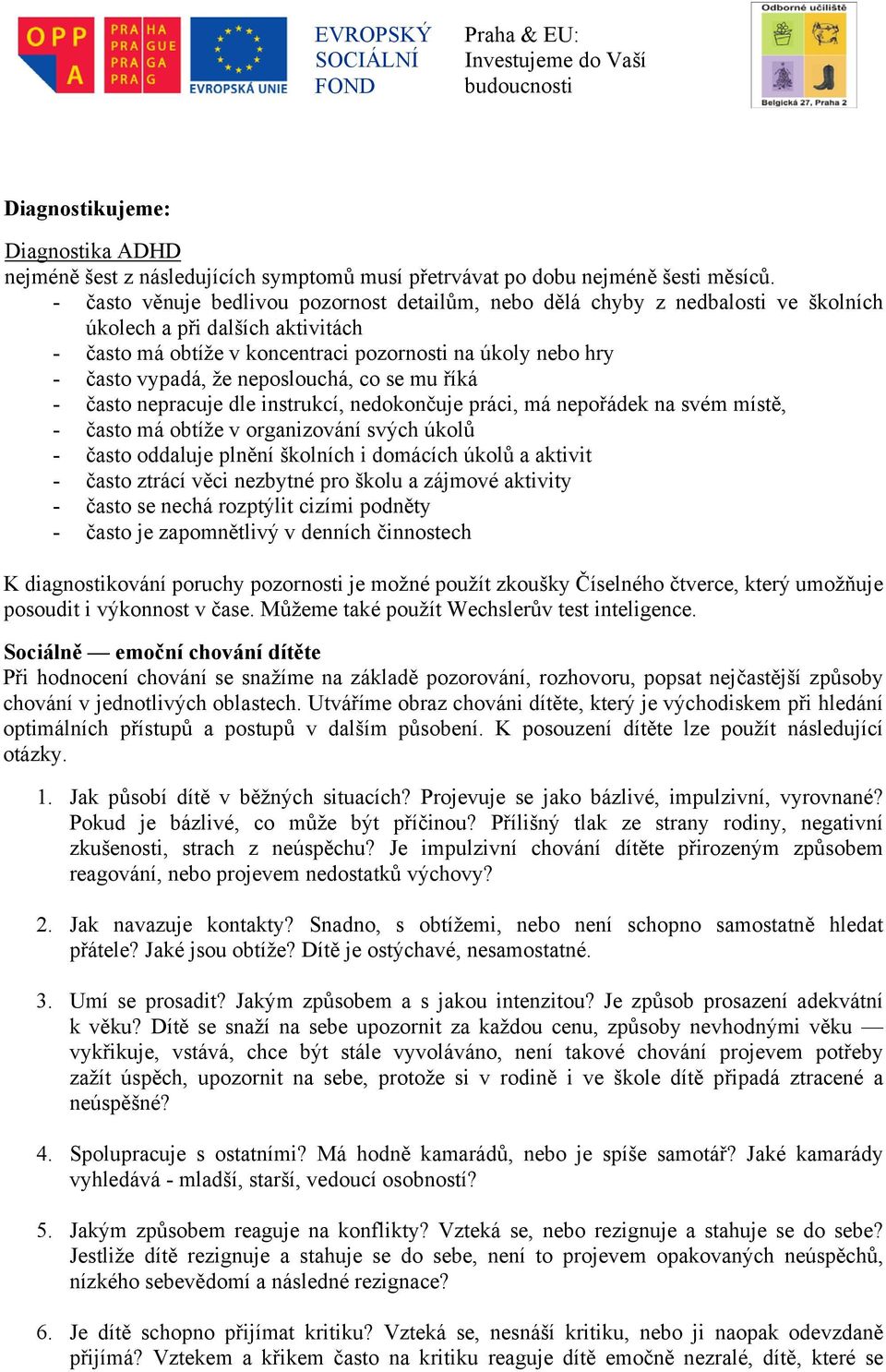 neposlouchá, co se mu říká - často nepracuje dle instrukcí, nedokončuje práci, má nepořádek na svém místě, - často má obtíže v organizování svých úkolů - často oddaluje plnění školních i domácích